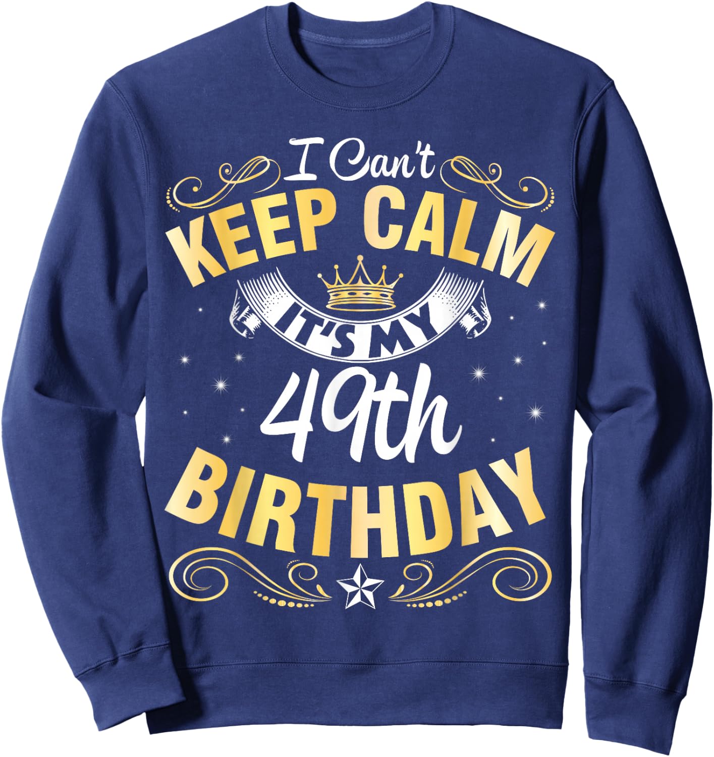 I Can't Keep Calm It's My 49th Birthday Happy 49 Years Old Sweatshirt - Sweatshirt | Navy