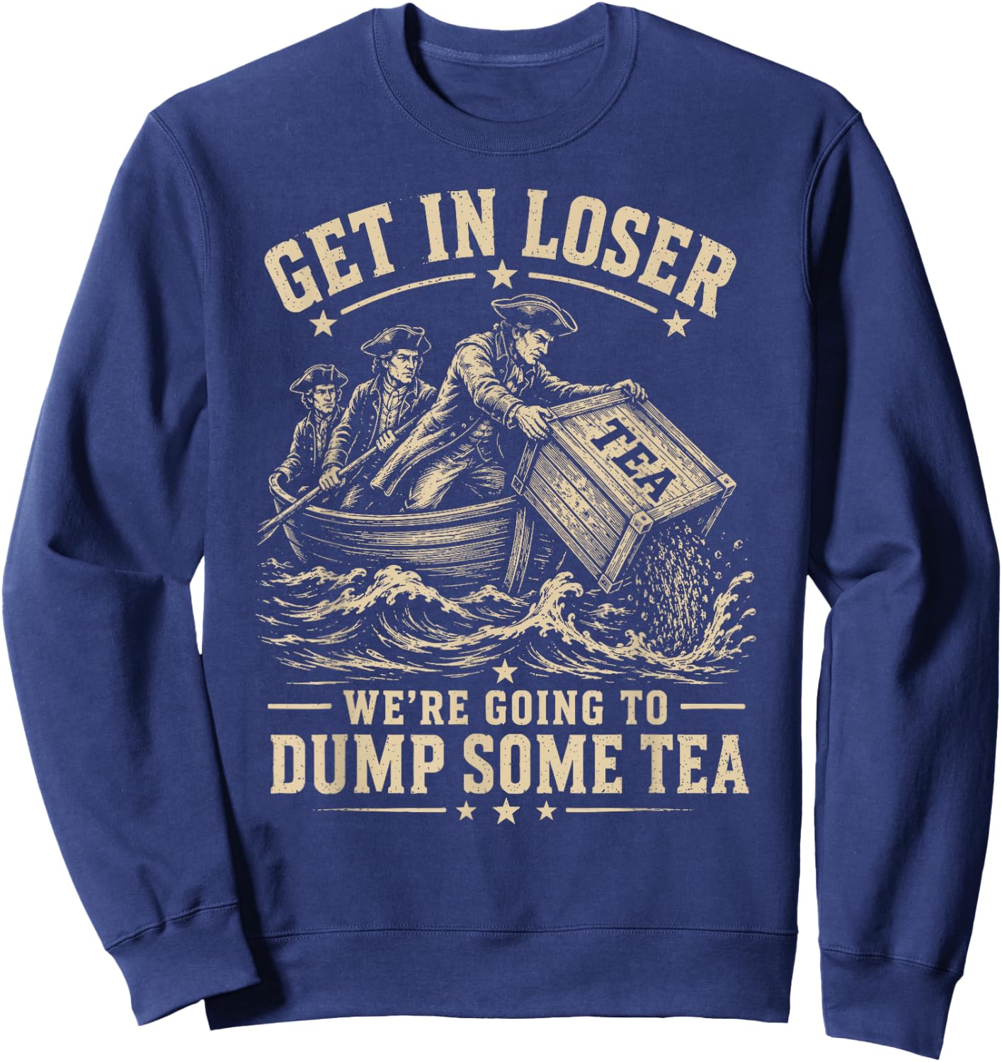 Get in Loser We're Going to Dump Some Tea 4th July 1773 Meme Sweatshirt - Sweatshirt | Navy