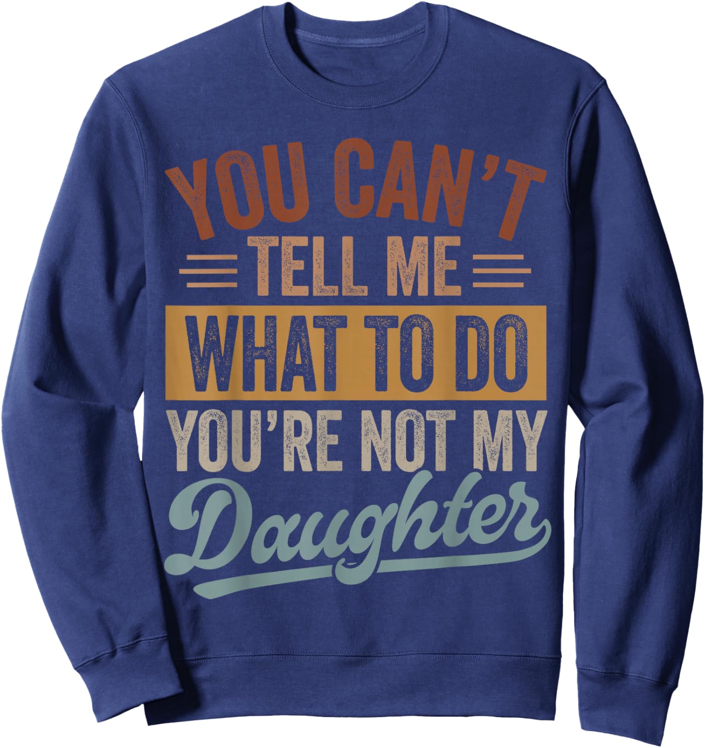 You Can't Tell Me What to Do You're Not My Daughter Dad Men Sweatshirt - Sweatshirt | Navy