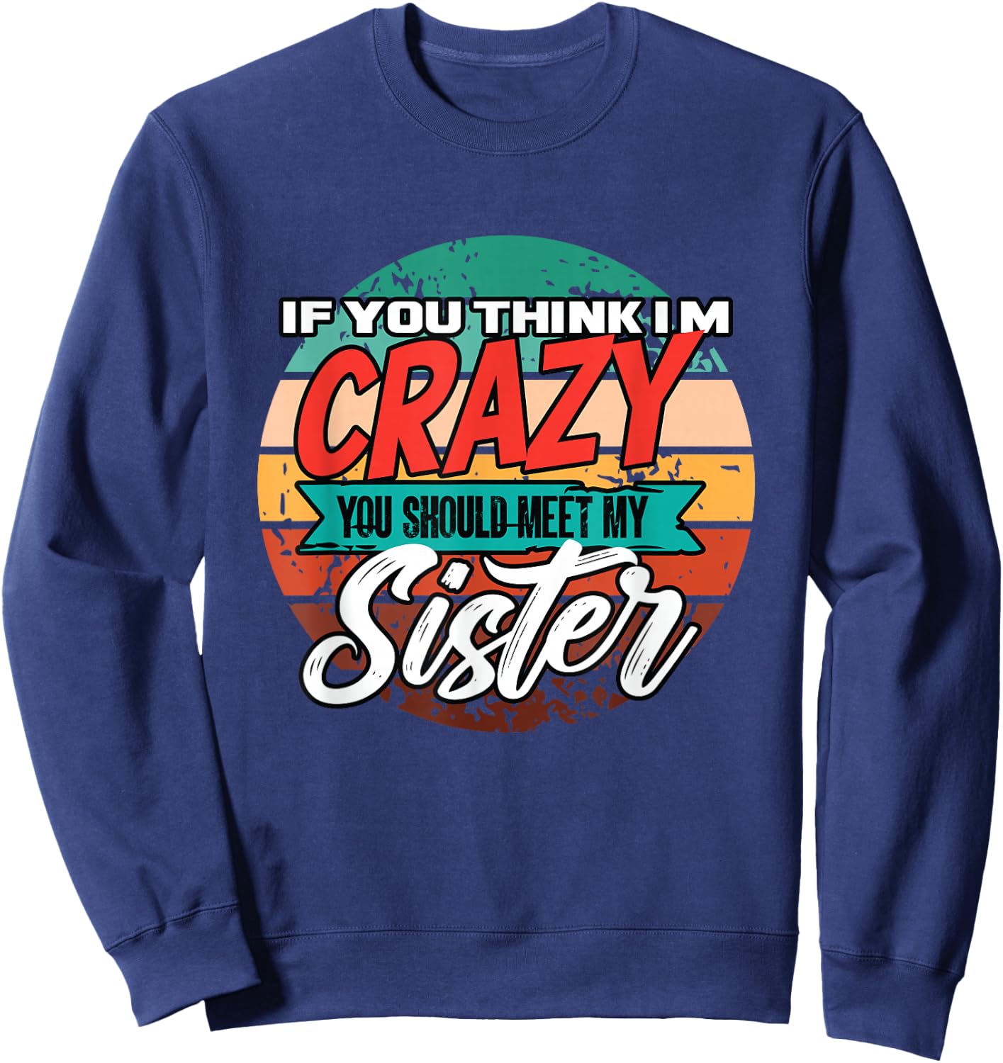 Funny If You Think I'm Crazy You Should Meet My Sister Sweatshirt - Sweatshirt | Navy