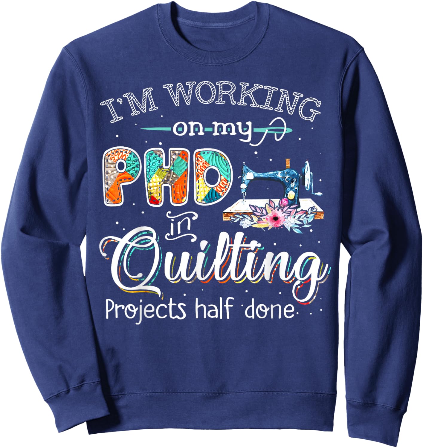 I'm working on my PHD in quilting Sweatshirt - Sweatshirt | Navy