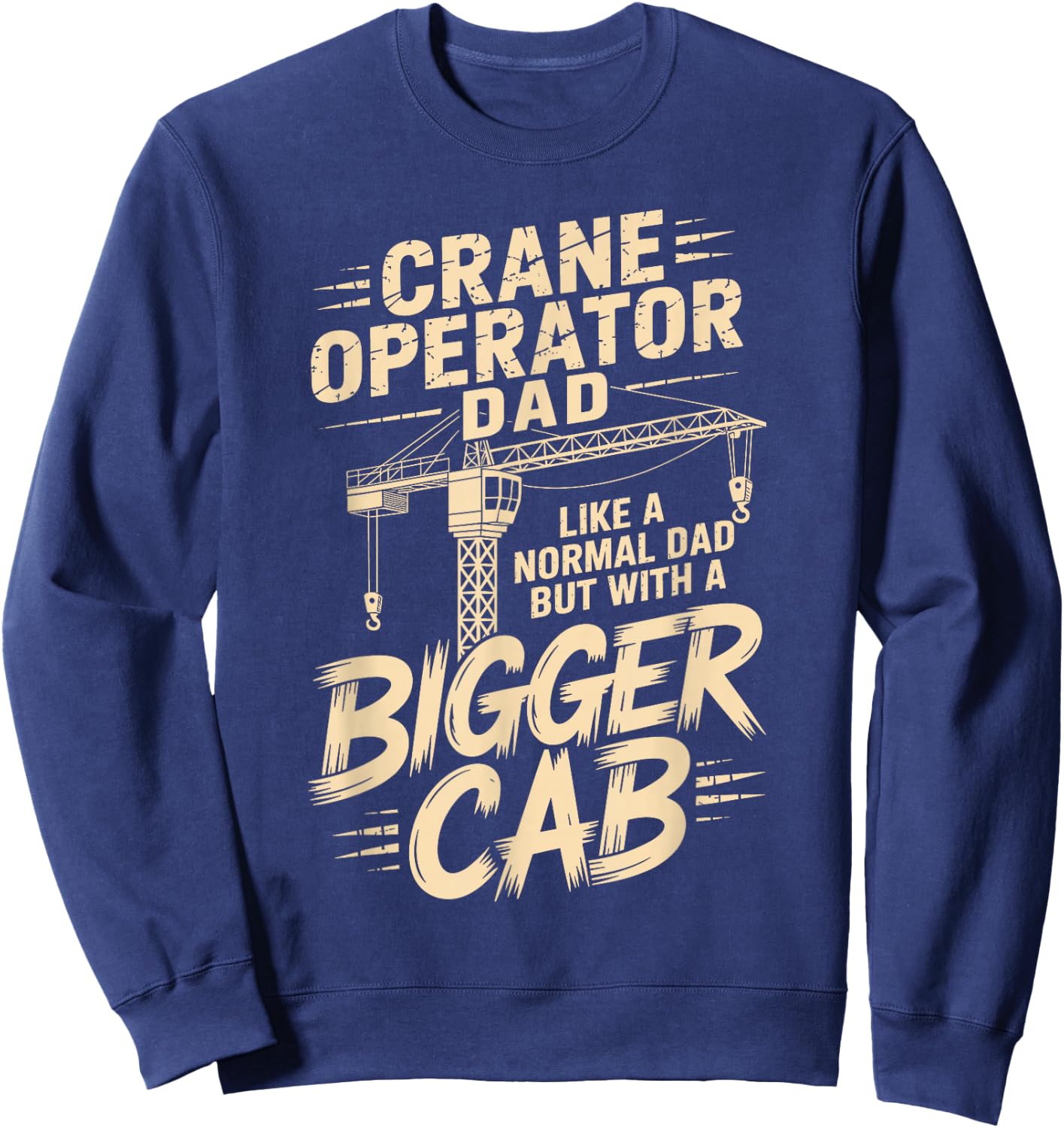Crane Operator Dad Like A Normal Dad But with A Bigger Cab Sweatshirt - Sweatshirt | Navy