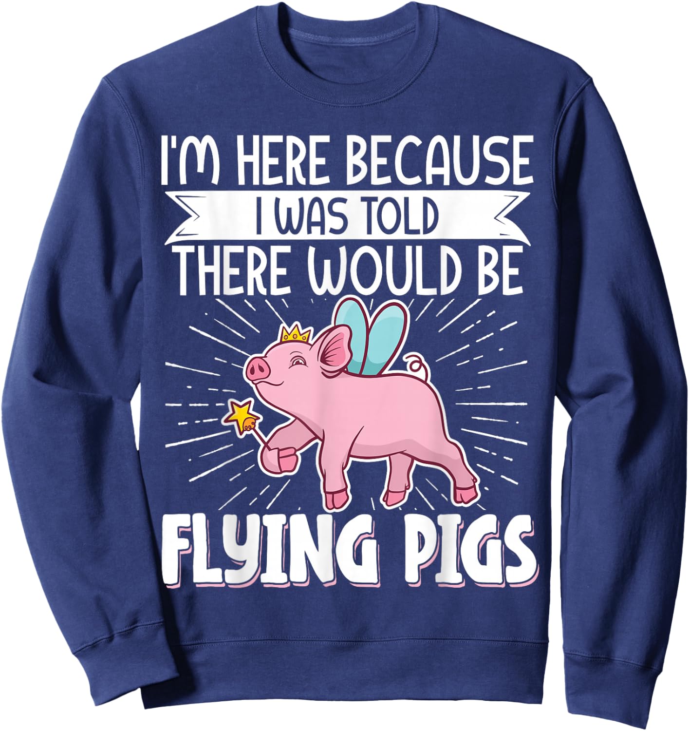 I'm Here Because I Was Told There Would Be Flying Pigs Sweatshirt - Sweatshirt | Navy