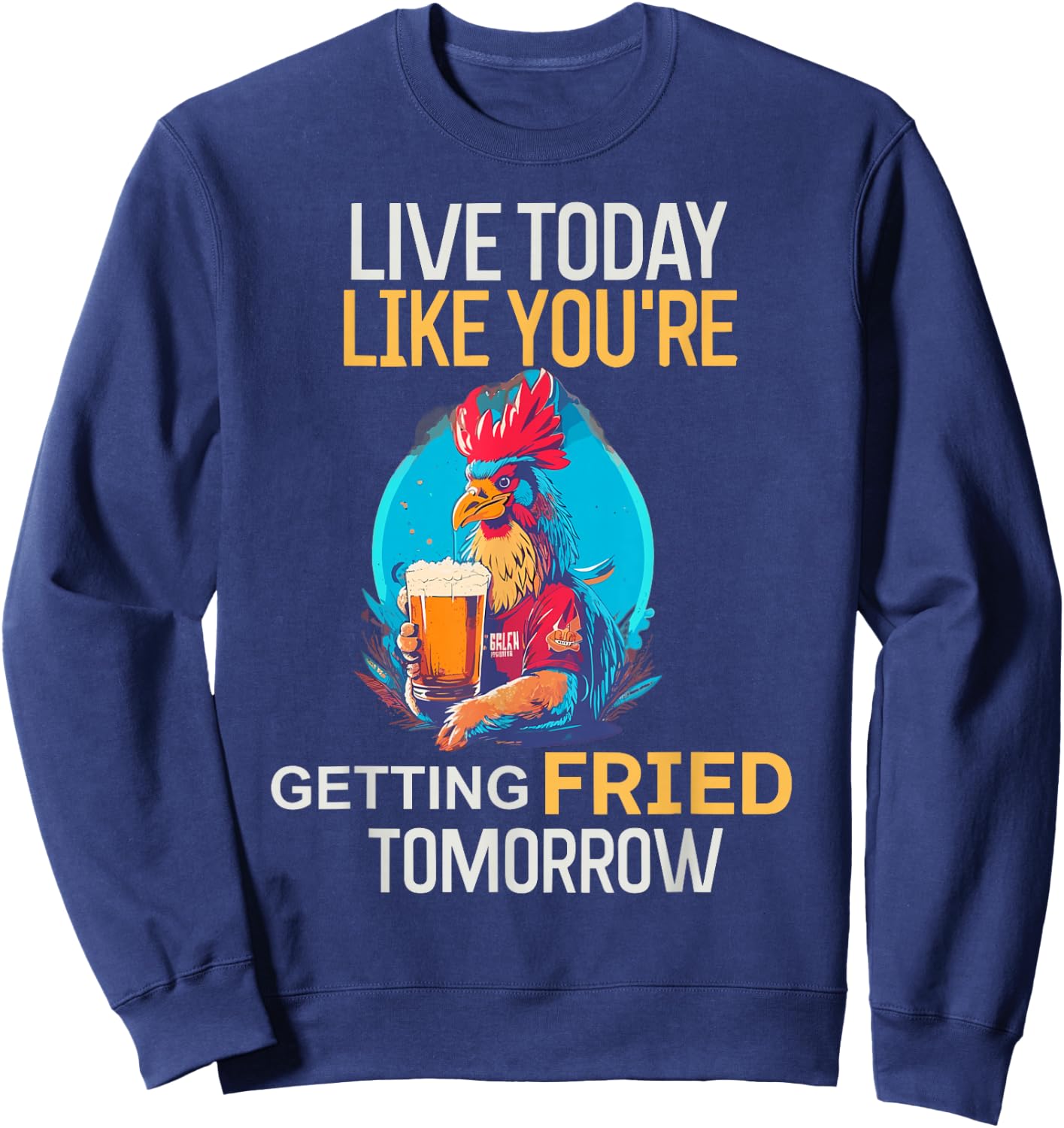 Live Today Like You Are Getting Fried Tomorrow Chicken Beer Sweatshirt - Sweatshirt | Navy
