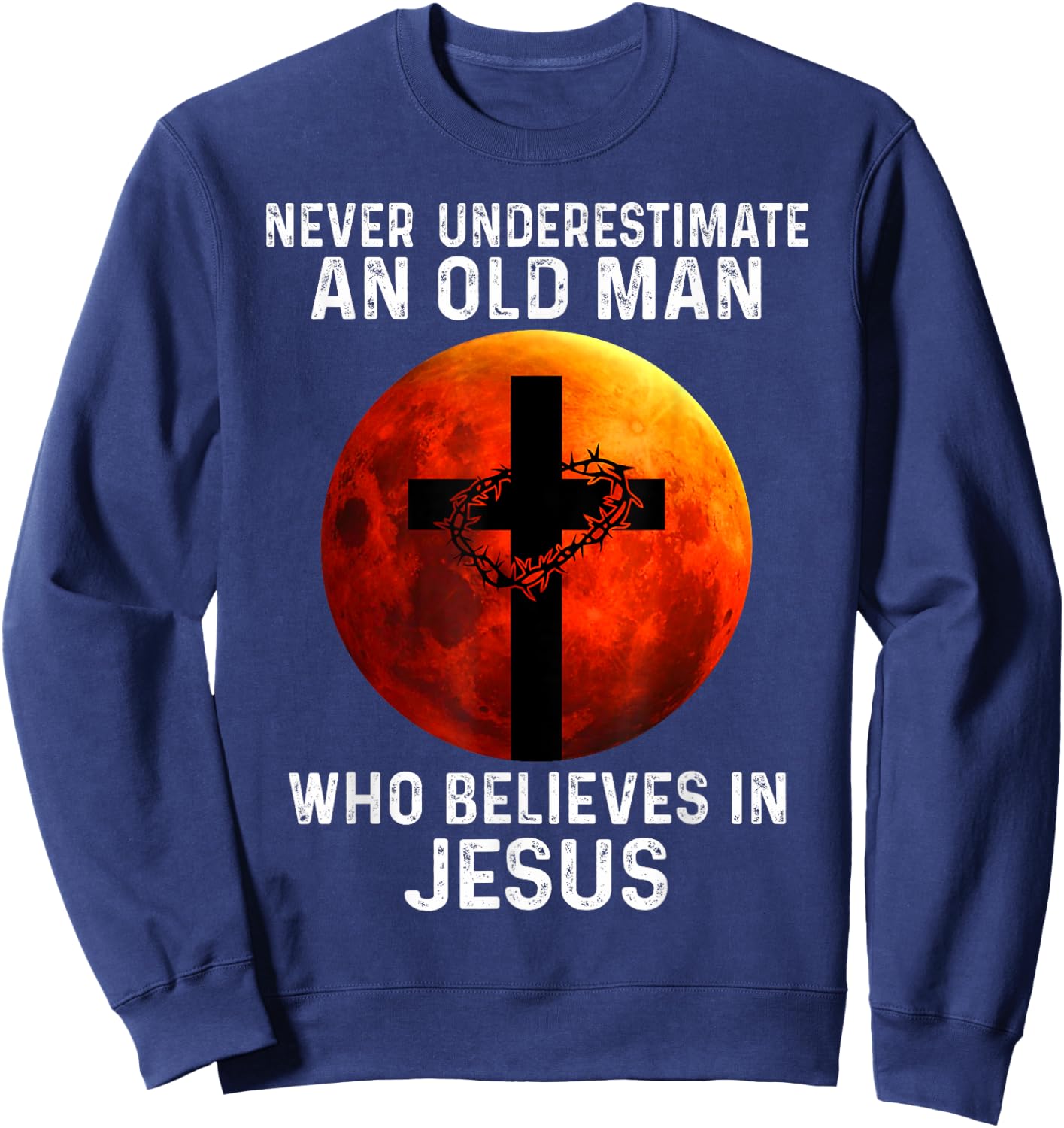 Never Underestimate An Old Man Who Believes In Jesus Sweatshirt - Sweatshirt | Navy