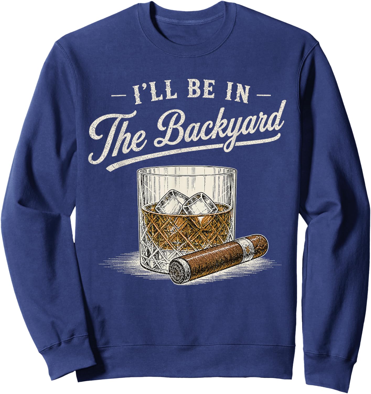 I'll Be in The Backyard Funny Bourbon Cigar Lover Vintage Sweatshirt - Sweatshirt | Navy