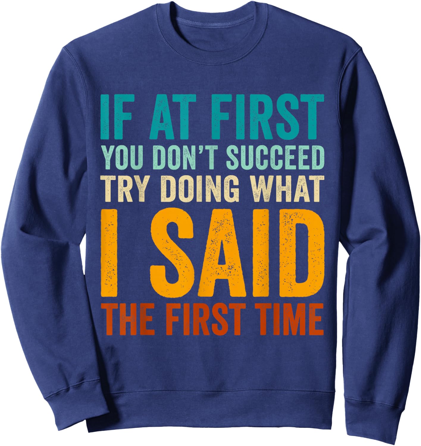 If at First You Don't Succeed Try Doing What I Said First Sweatshirt - Sweatshirt | Navy
