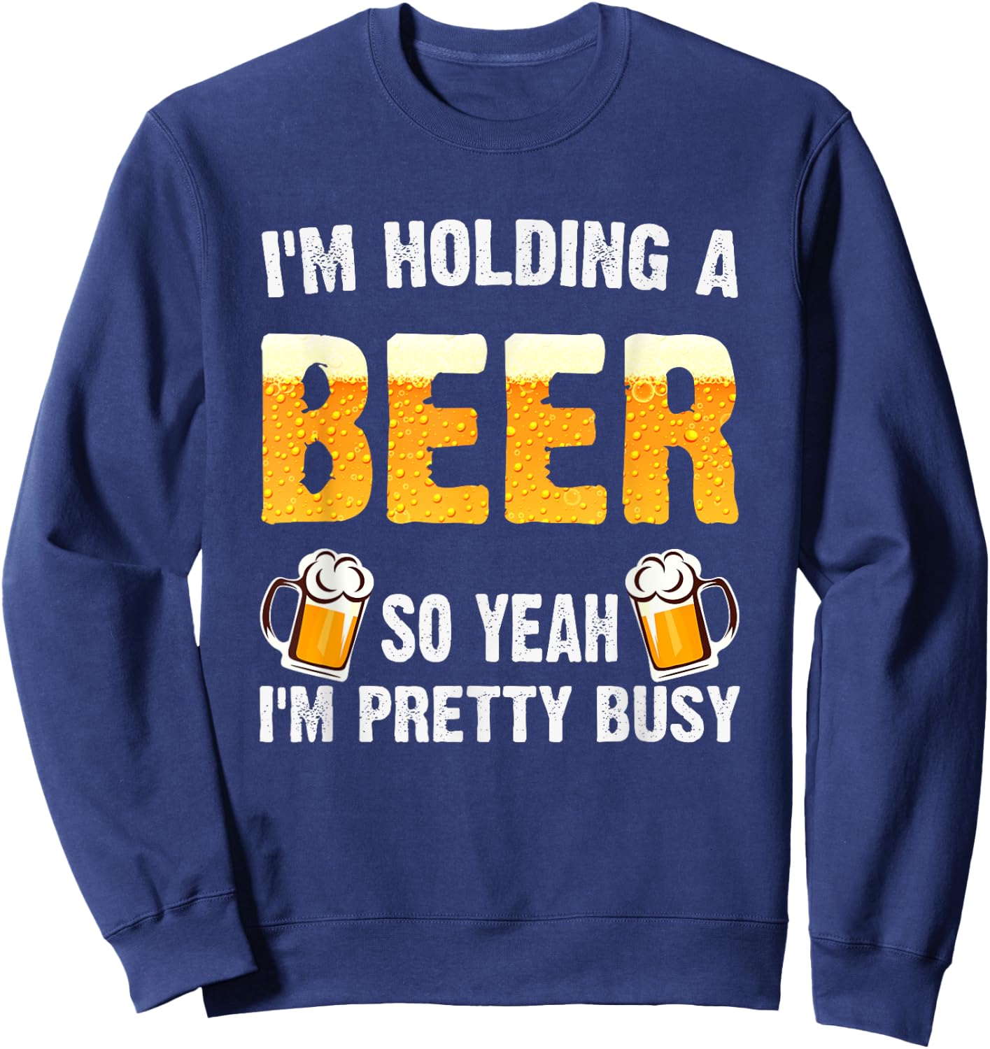 I'm Holding a Beer So Yeah I'm Pretty Busy Sweatshirt - Sweatshirt | Navy