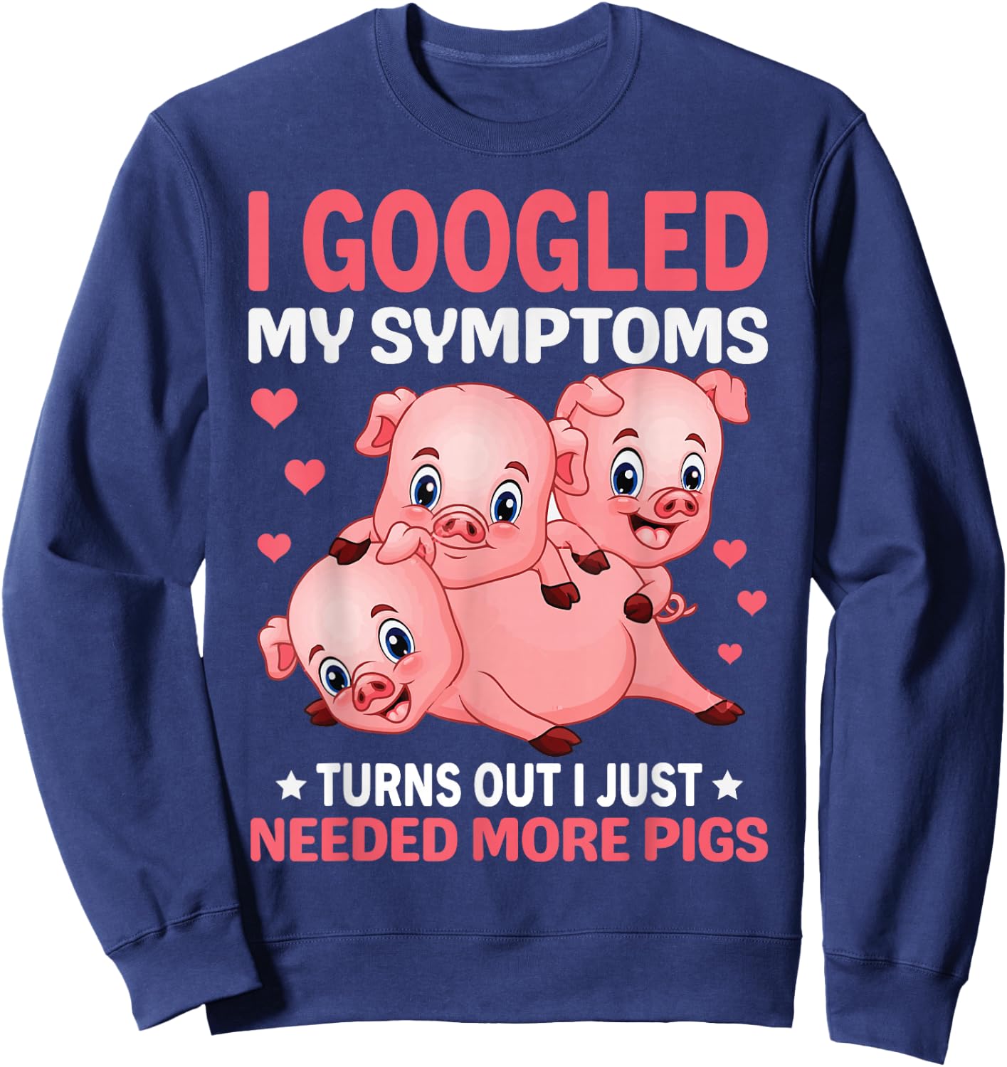 I Googled My Symptoms Turns Out I Just Need More Pigs Sweatshirt - Sweatshirt | Navy