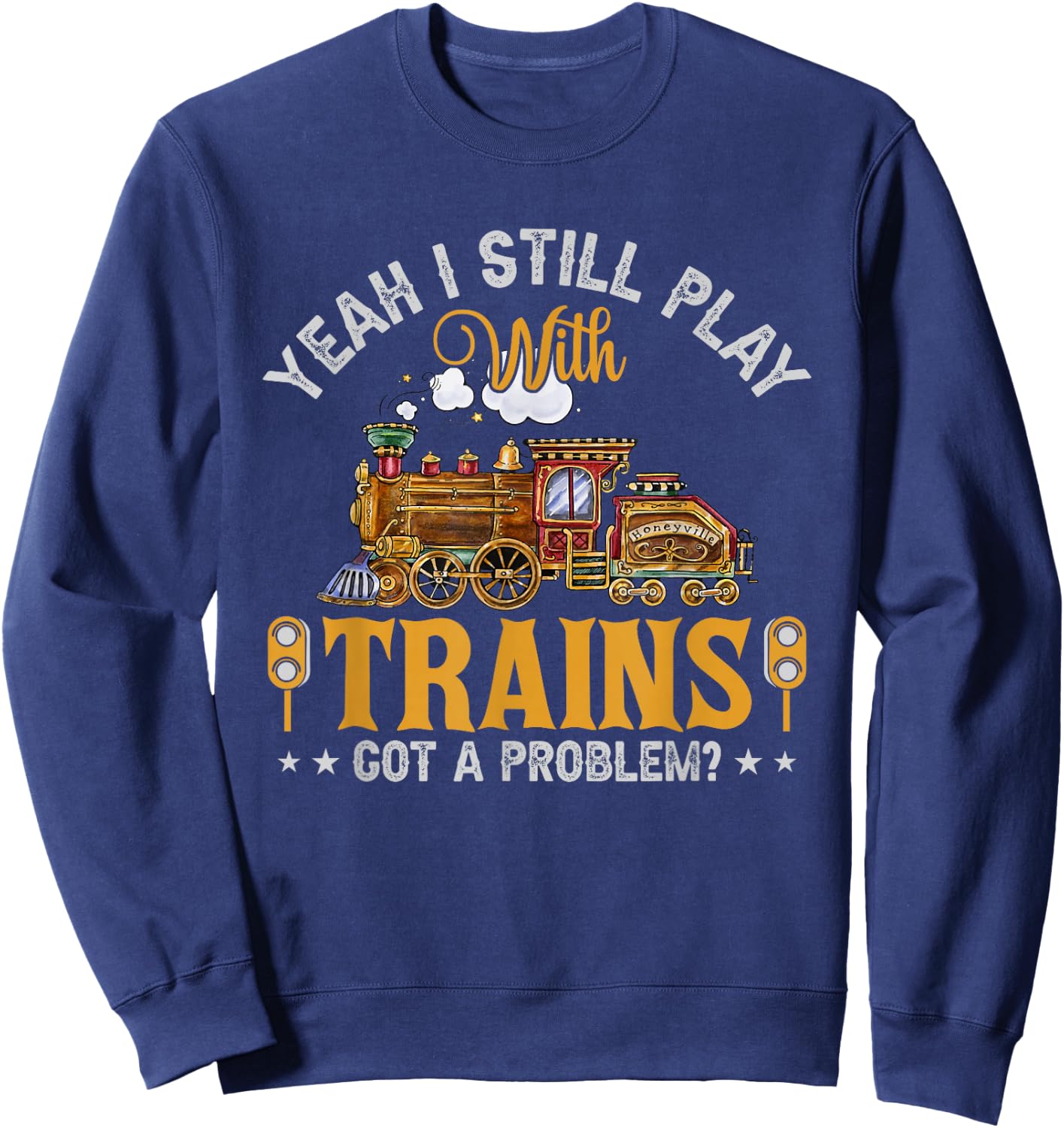 Yeah I Still Play with Trains Got A Problem? Sweatshirt - Sweatshirt | Navy