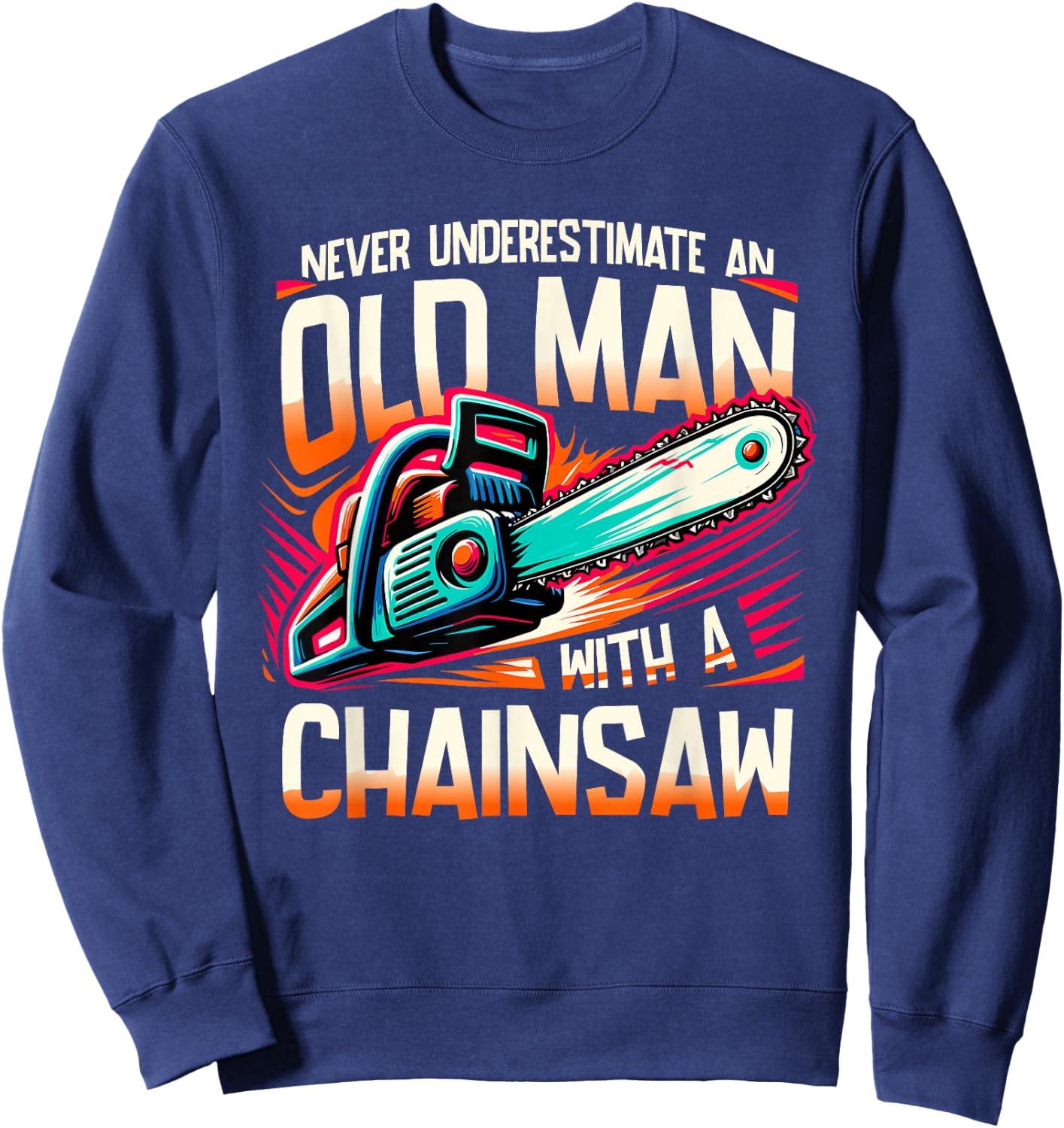 Never Underestimate An Old Man With A Chainsaw Lumberjack Sweatshirt - Sweatshirt | Navy