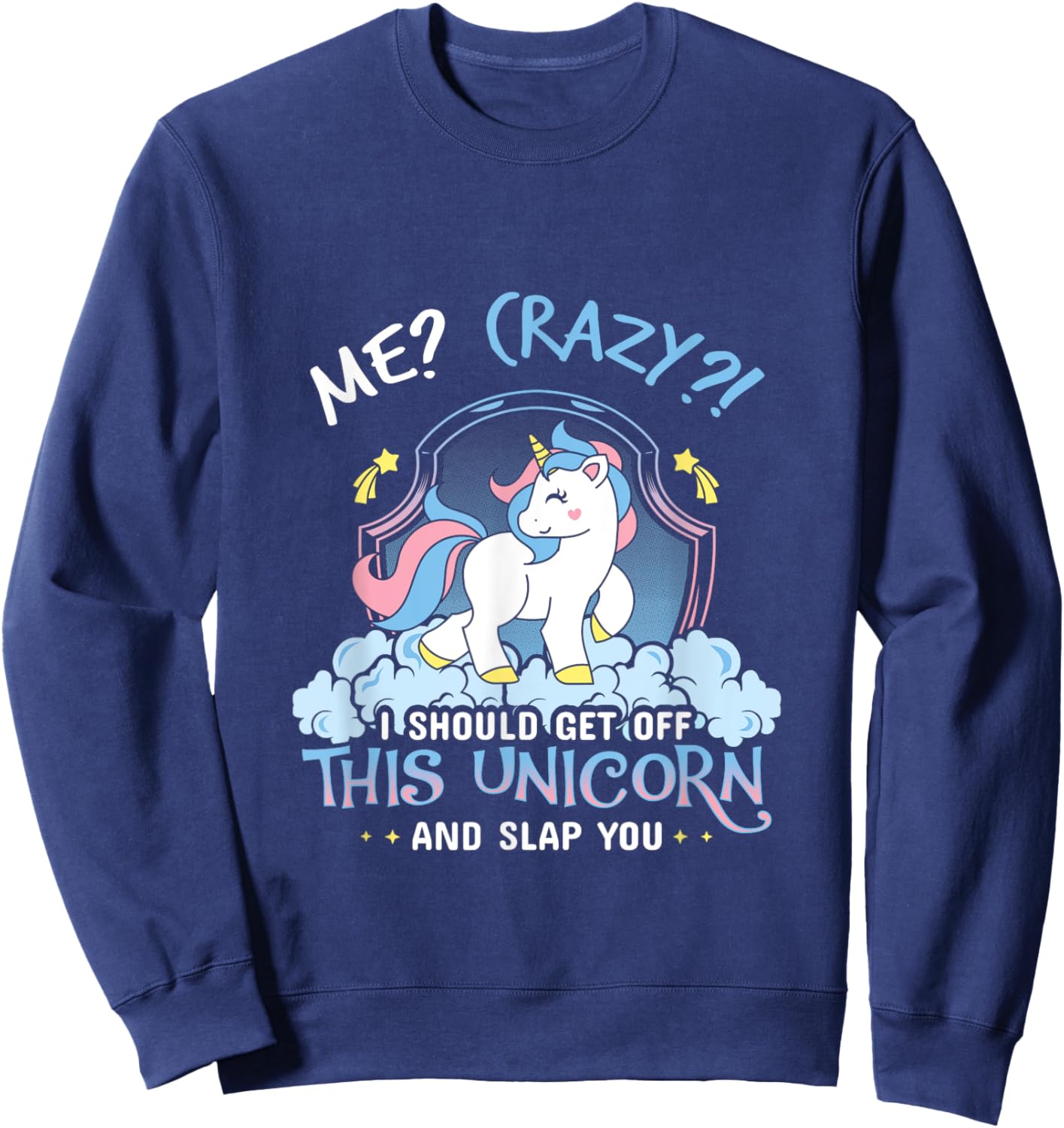 Me Crazy I Should Get Down Off This Unicorn And Slap You Sweatshirt - Sweatshirt | Navy