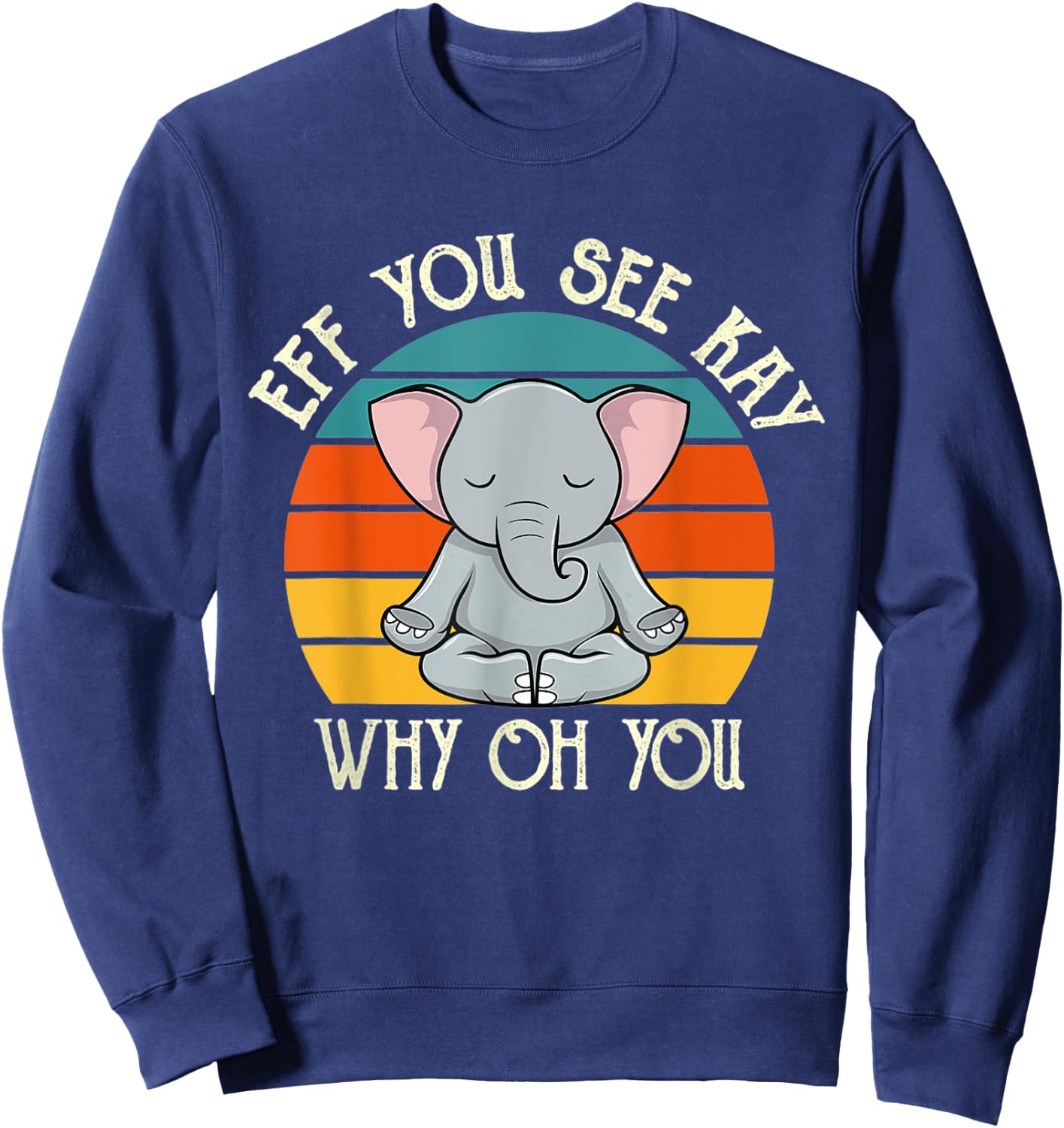 Eff You See Kay Why Oh You Funny Vintage Elephant Yoga Lover Sweatshirt - Sweatshirt | Navy