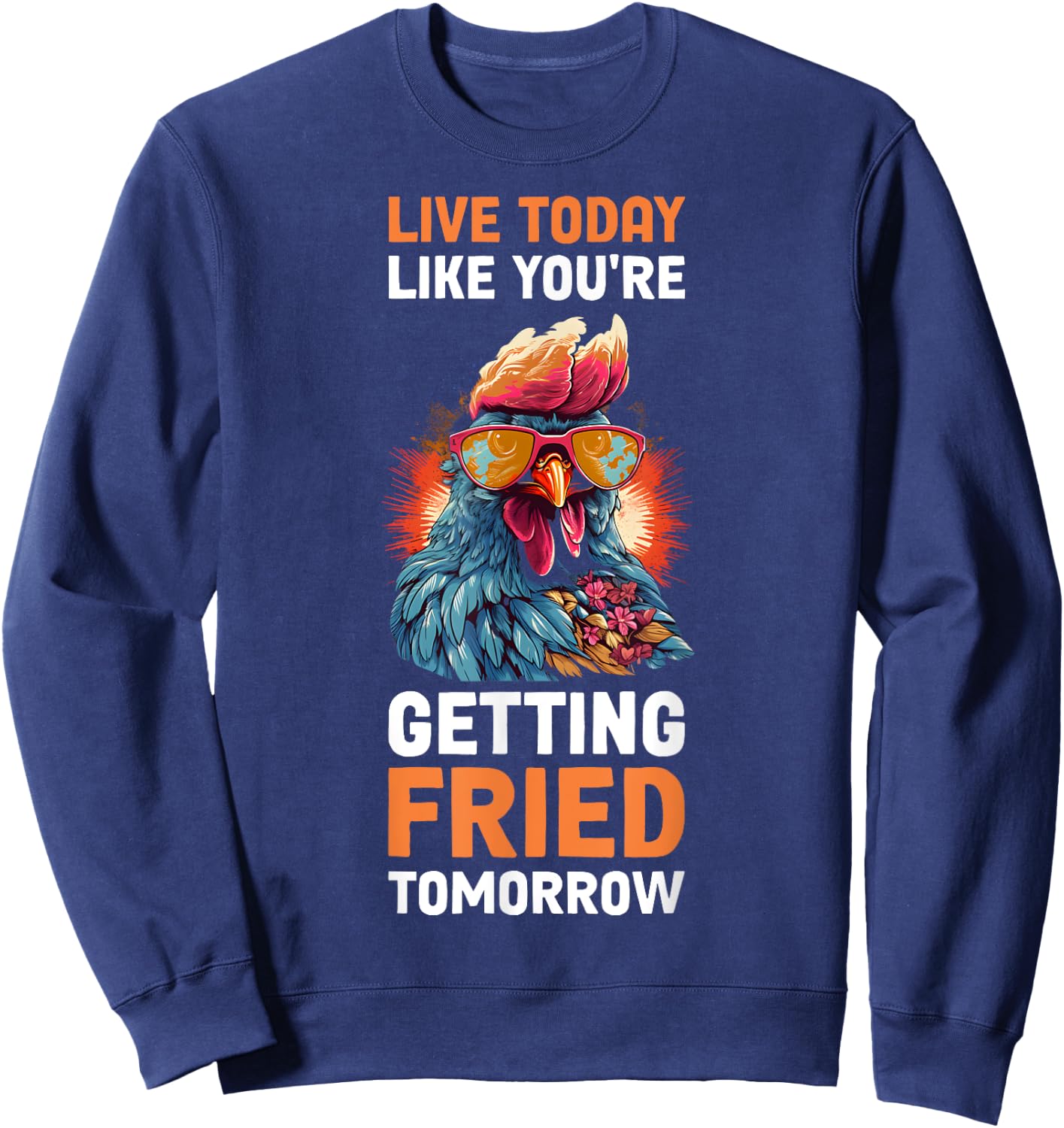 Live Today Like Youre Getting Fried Tomorrow Sweatshirt - Sweatshirt | Navy