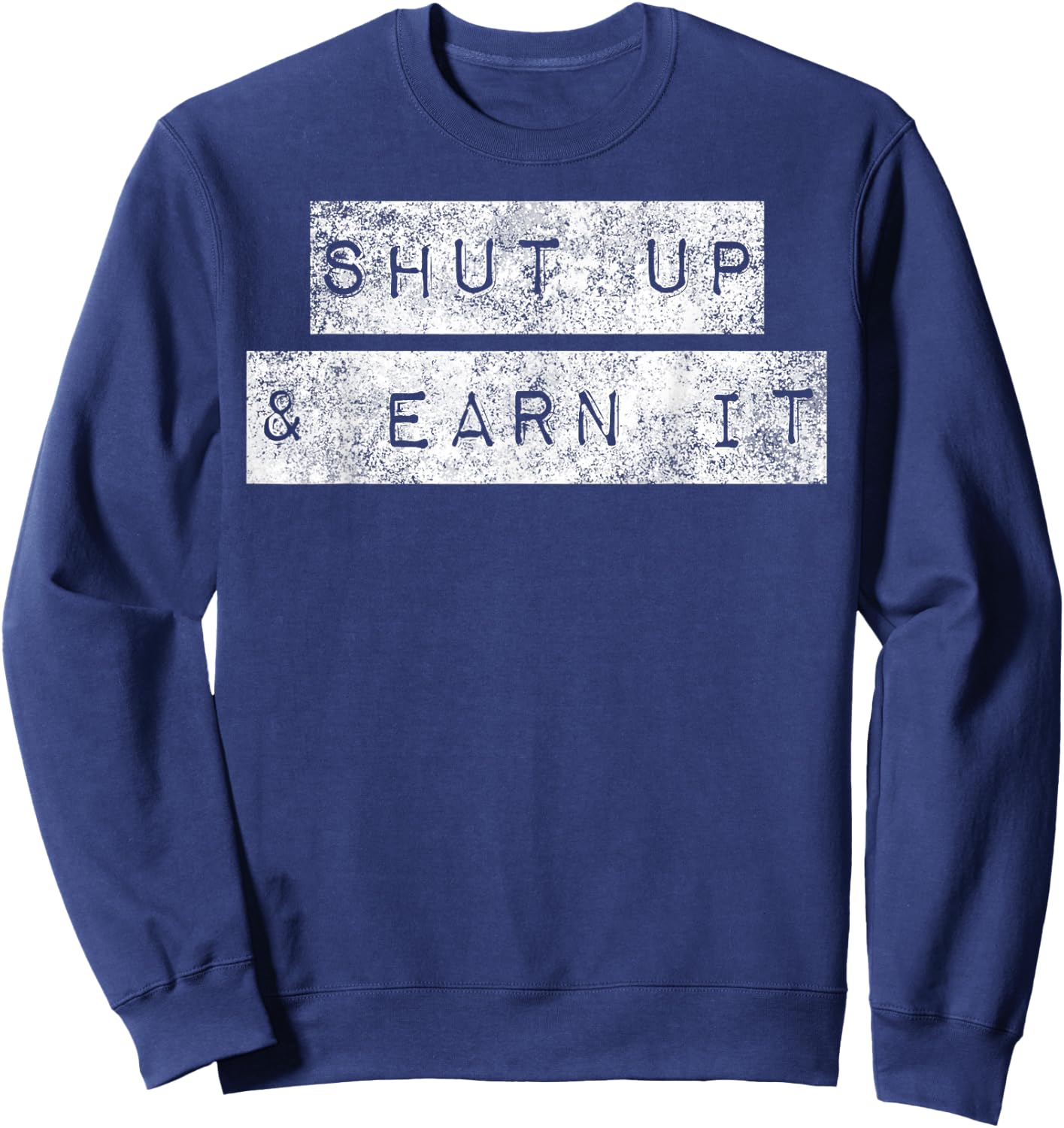 Shut Up And Earn It Hustle Grind Grit Perseverance Mindset Sweatshirt - Sweatshirt | Navy