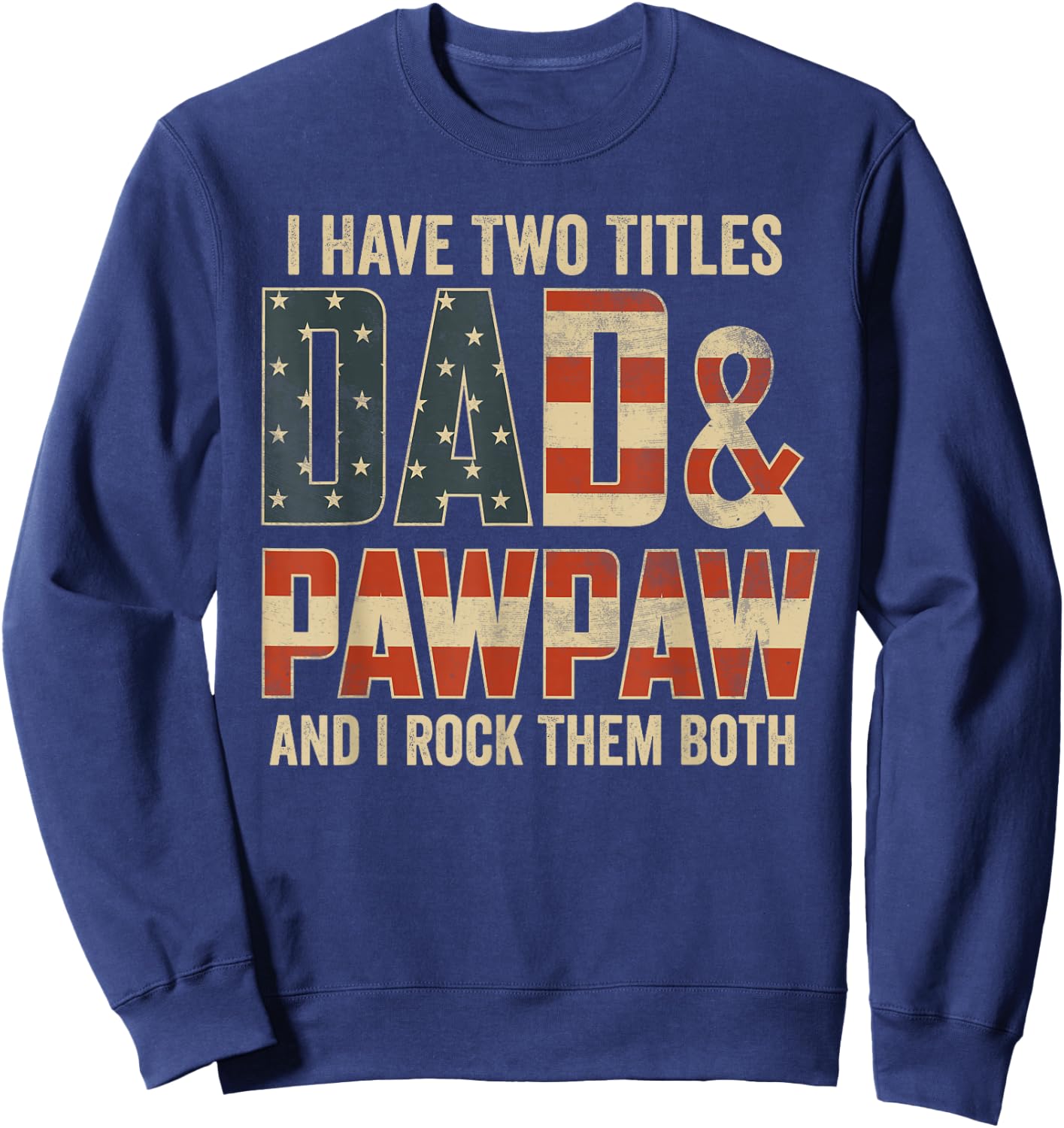 I Have Two Titles Dad Pawpaw Rock Them Both Patriotic Sweatshirt - Sweatshirt | Navy