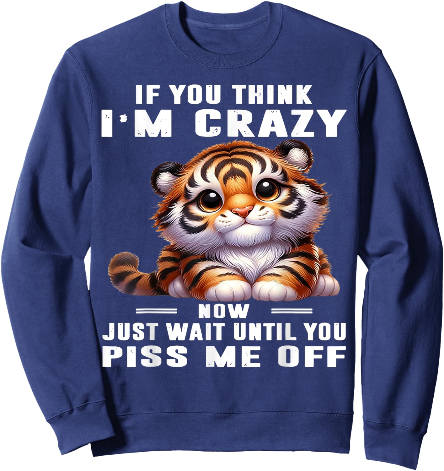 Tiger If You Think I'm Crazy Now Just Wait Until You Piss Me Sweatshirt - Sweatshirt | Navy