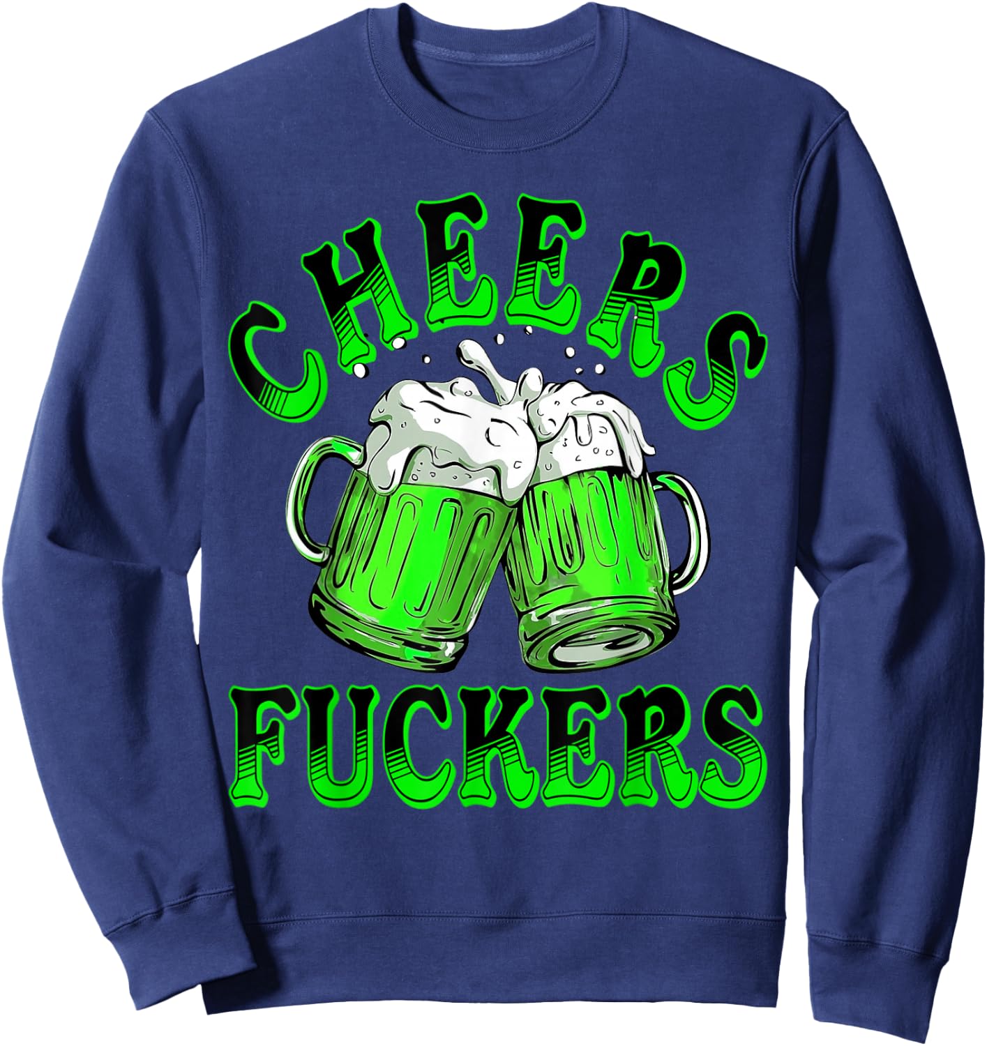 Cheers Fuckers St Patricks Day Funny Beer Drinking Men Women Sweatshirt - Sweatshirt | Navy