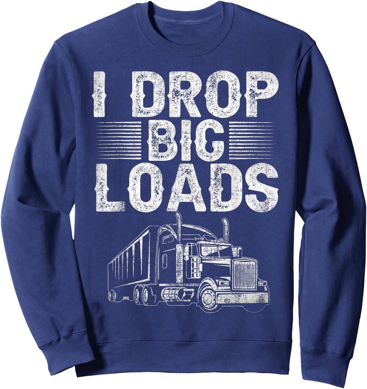 I Drop Big Loads Trucker Funny Semi Truck Driver Lover Sweatshirt - Sweatshirt | Navy