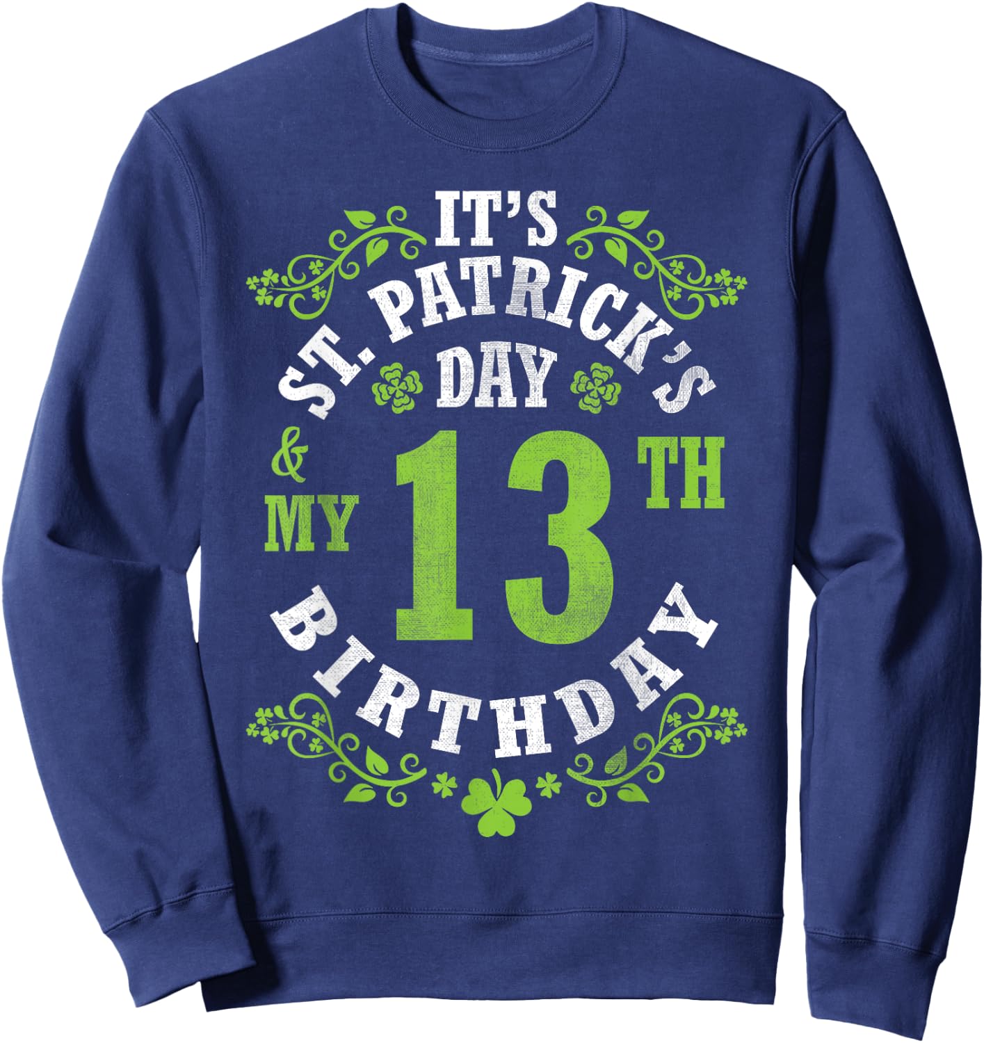 It's Saint Patrick's Day My 13th Birthday Happy 13 Years Old Sweatshirt - Sweatshirt | Navy