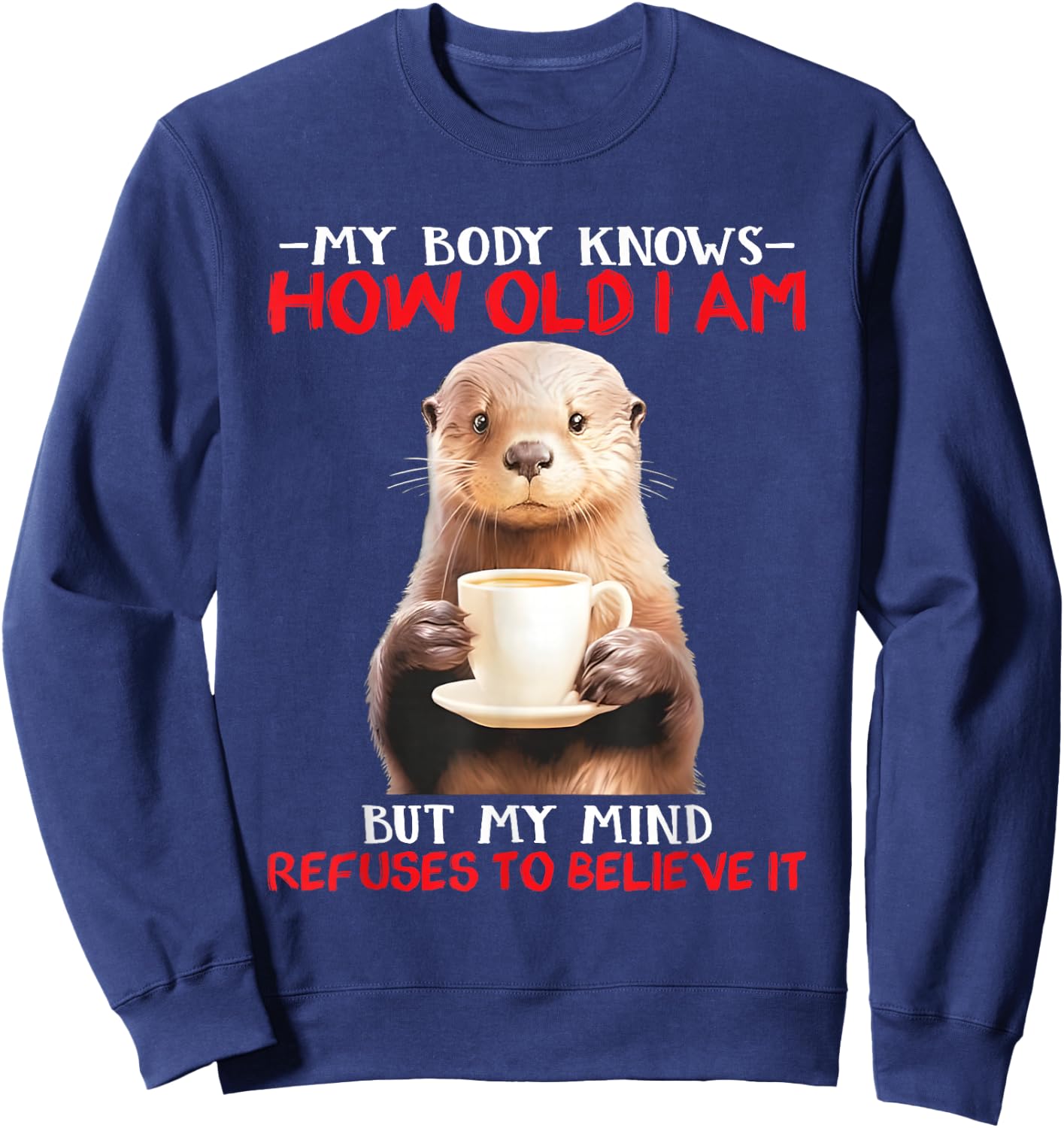 My Body Knows How Old I Am But My Mind Refuses To Believe Sweatshirt - Sweatshirt | Navy