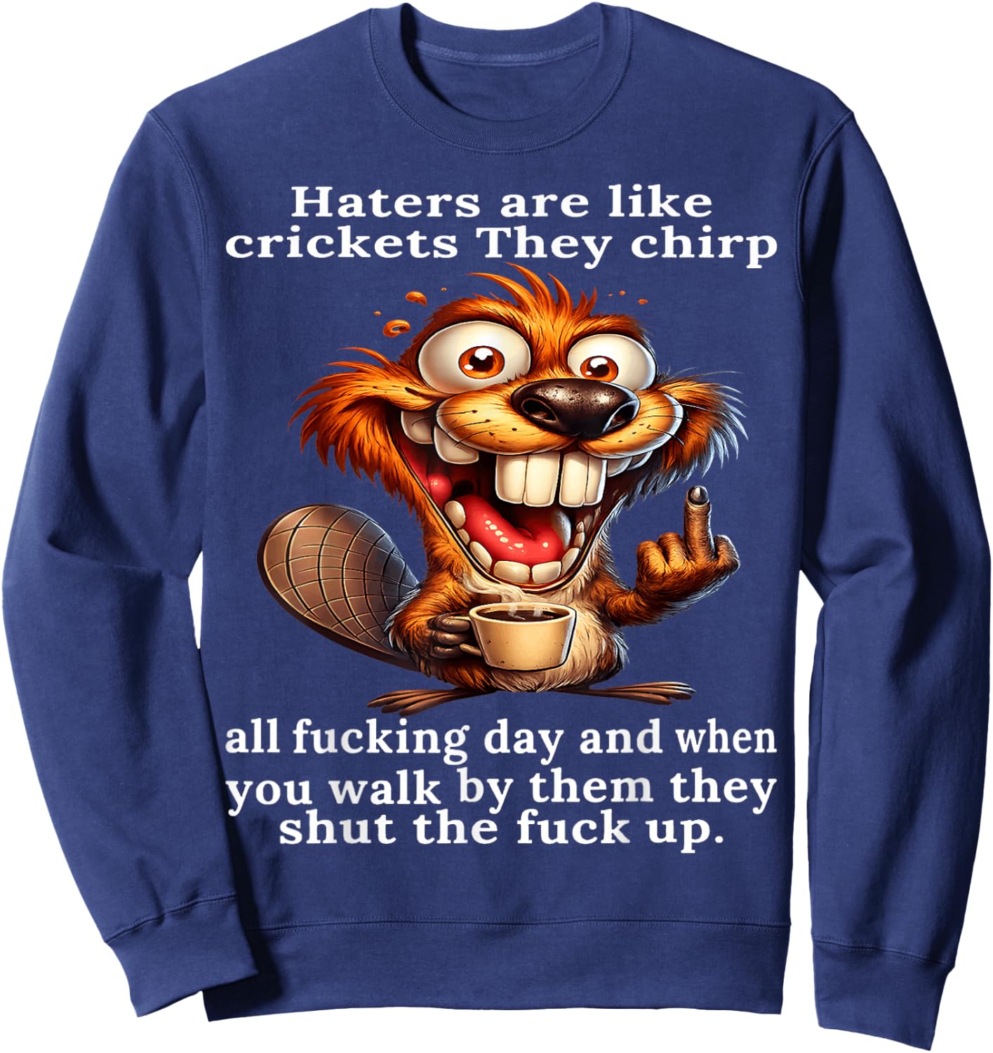 Haters are Like Crickets They Chirp All Fcking Day and When Sweatshirt - Sweatshirt | Navy