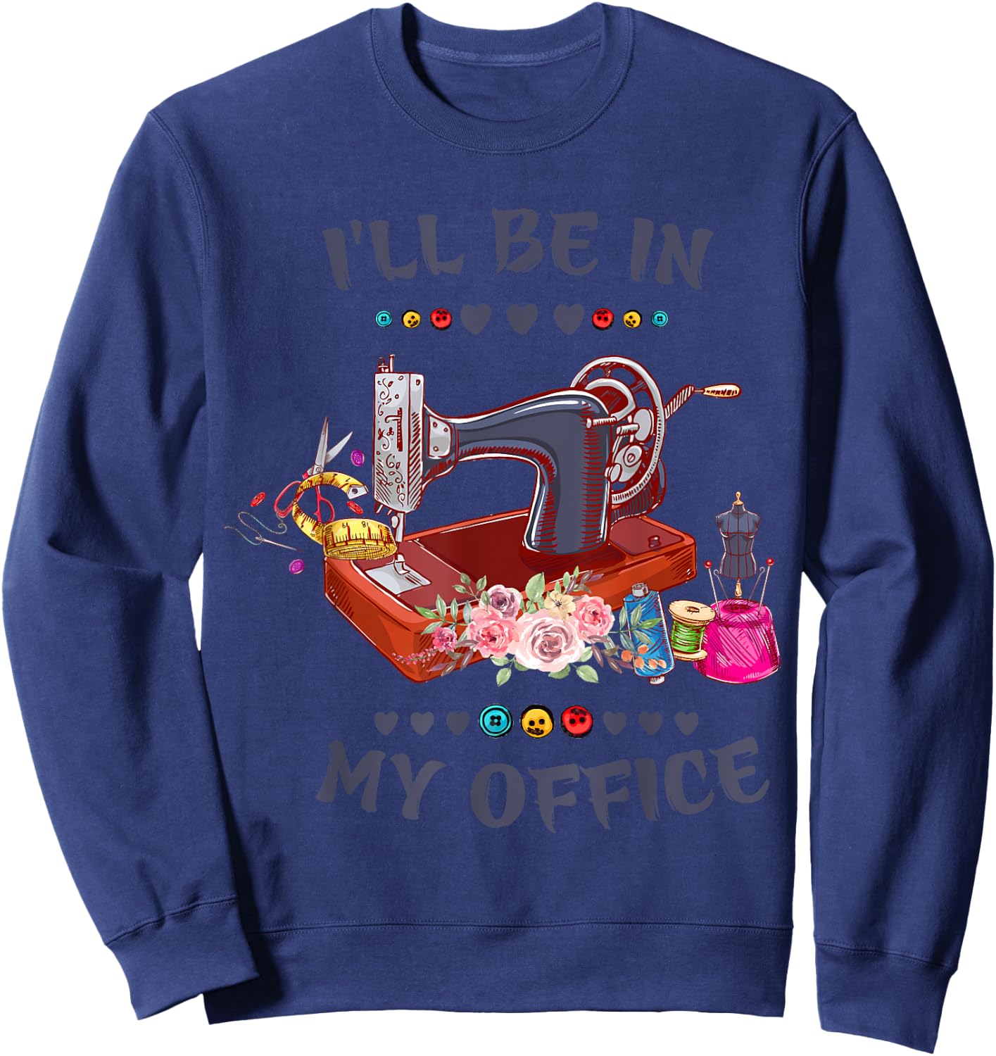 Cute Buttons Floral Sewing Machine I‘ll Be in My Office Sweatshirt - Sweatshirt | Navy