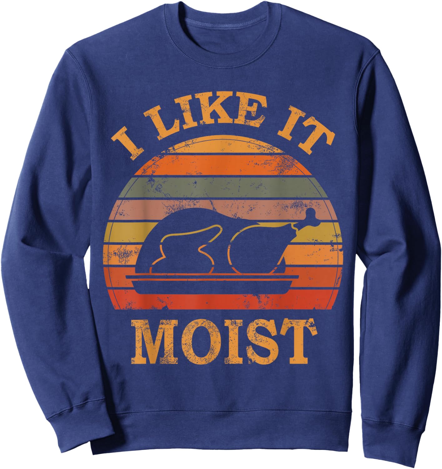 I Like It Moist Thanksgiving Costume Turkey Day Leg Day 2024 Sweatshirt - Sweatshirt | Navy