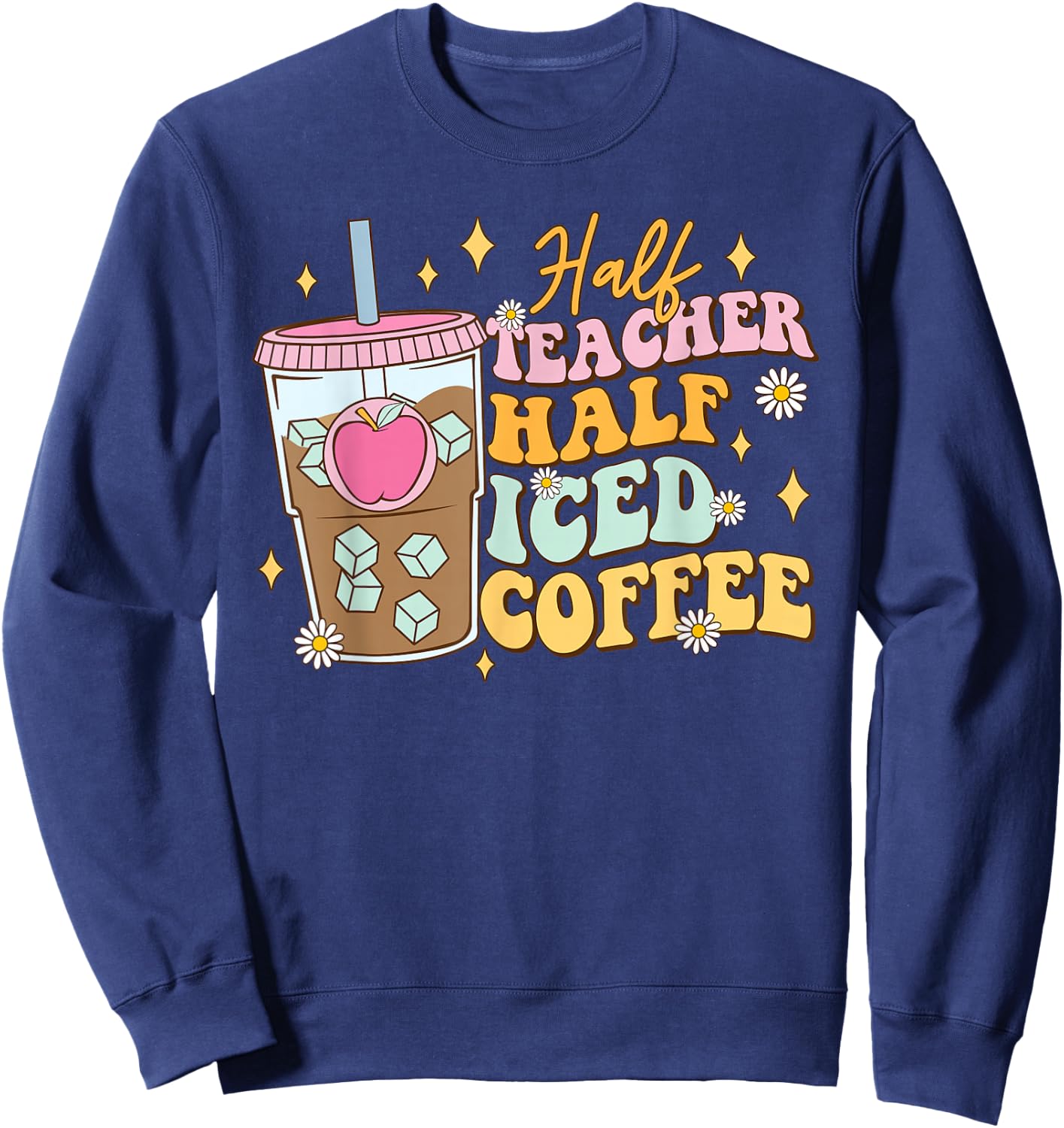 Half Teacher Half Iced Coffee Happy First Day Back To School Sweatshirt - Sweatshirt | Navy