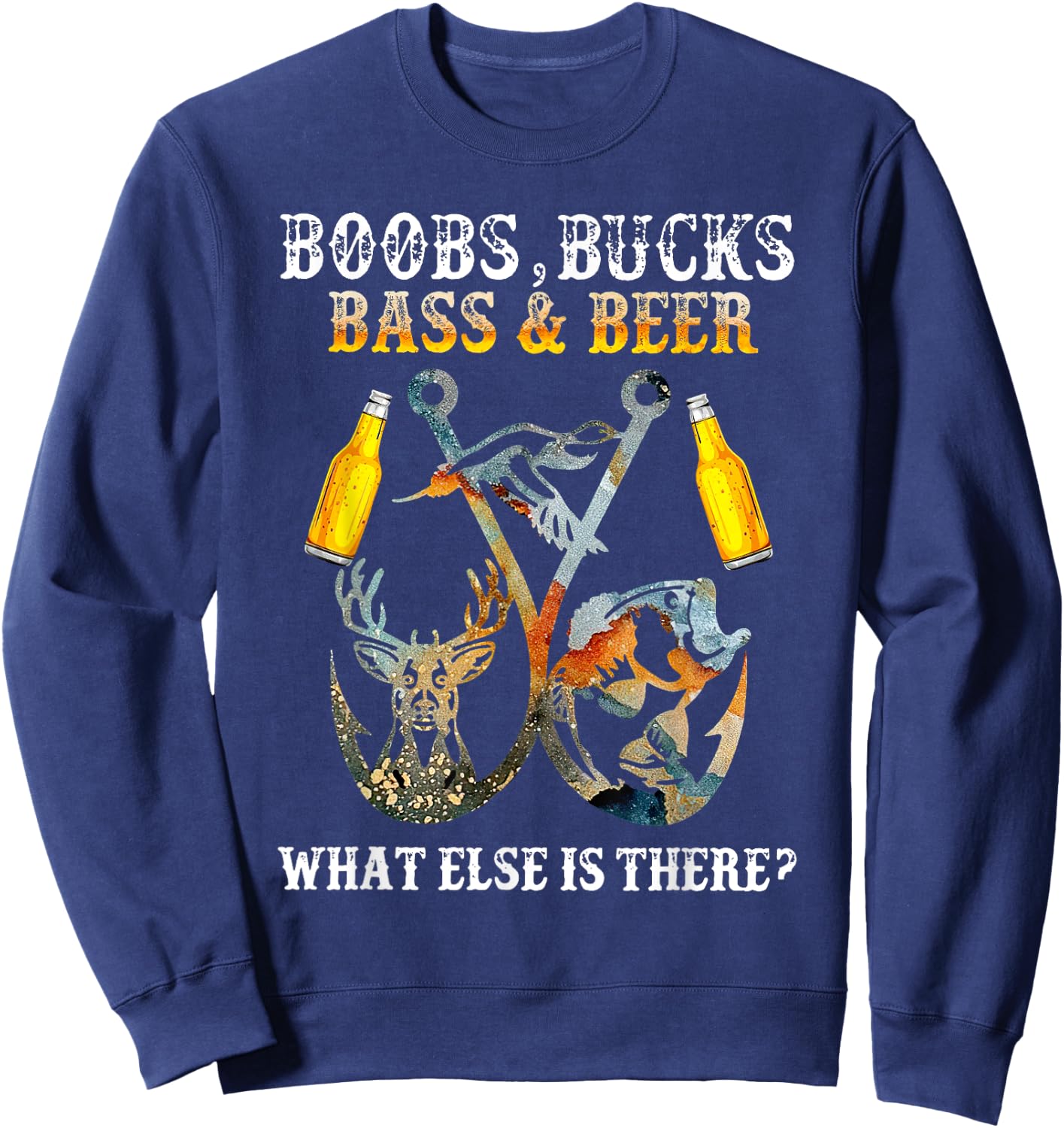 Boobs Bucks Bass Beer What Else Is There Fishing Hunting Sweatshirt - Sweatshirt | Navy