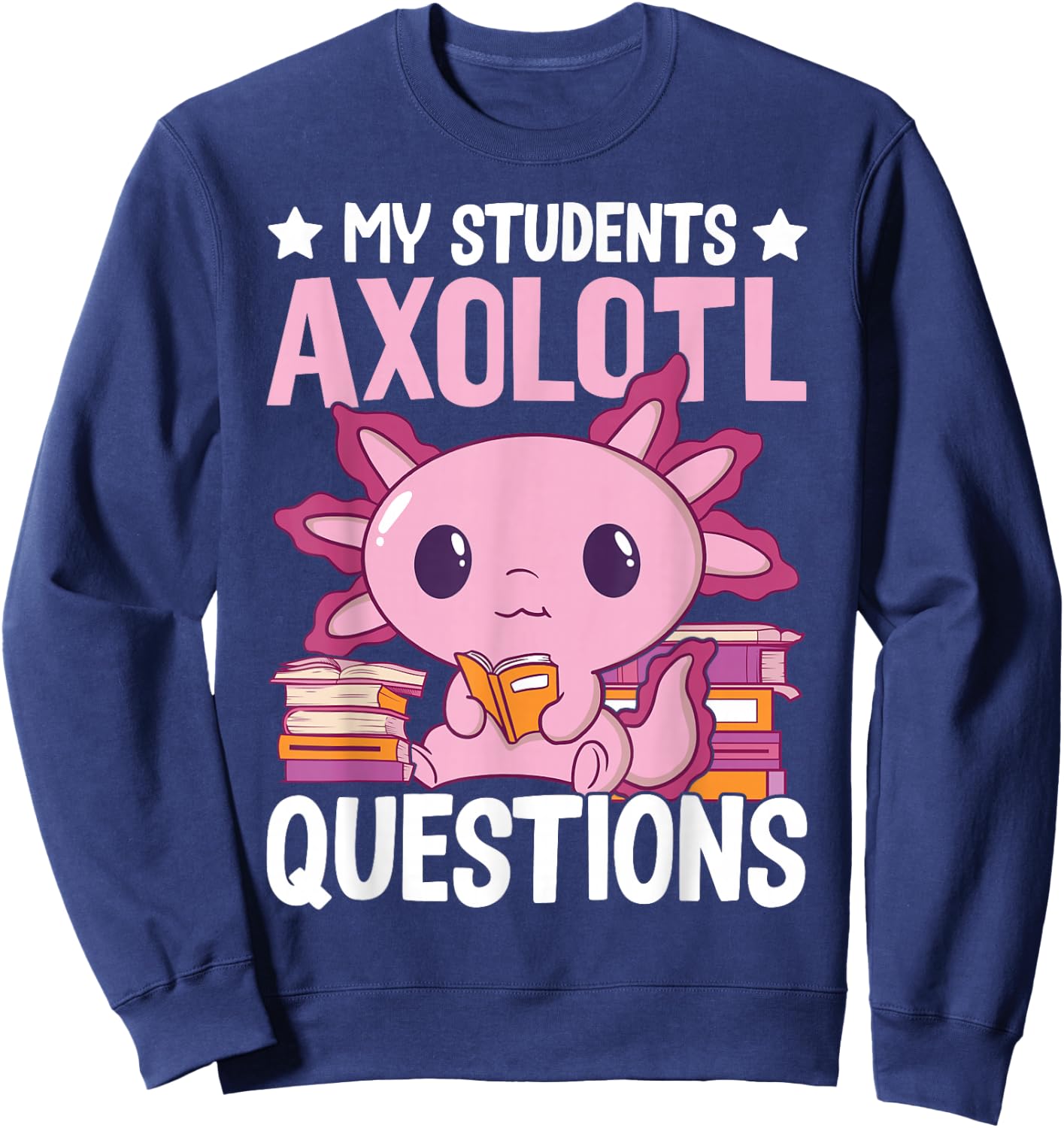 Axolotl Lover Teacher - My Students Axolotl Questions Sweatshirt - Sweatshirt | Navy