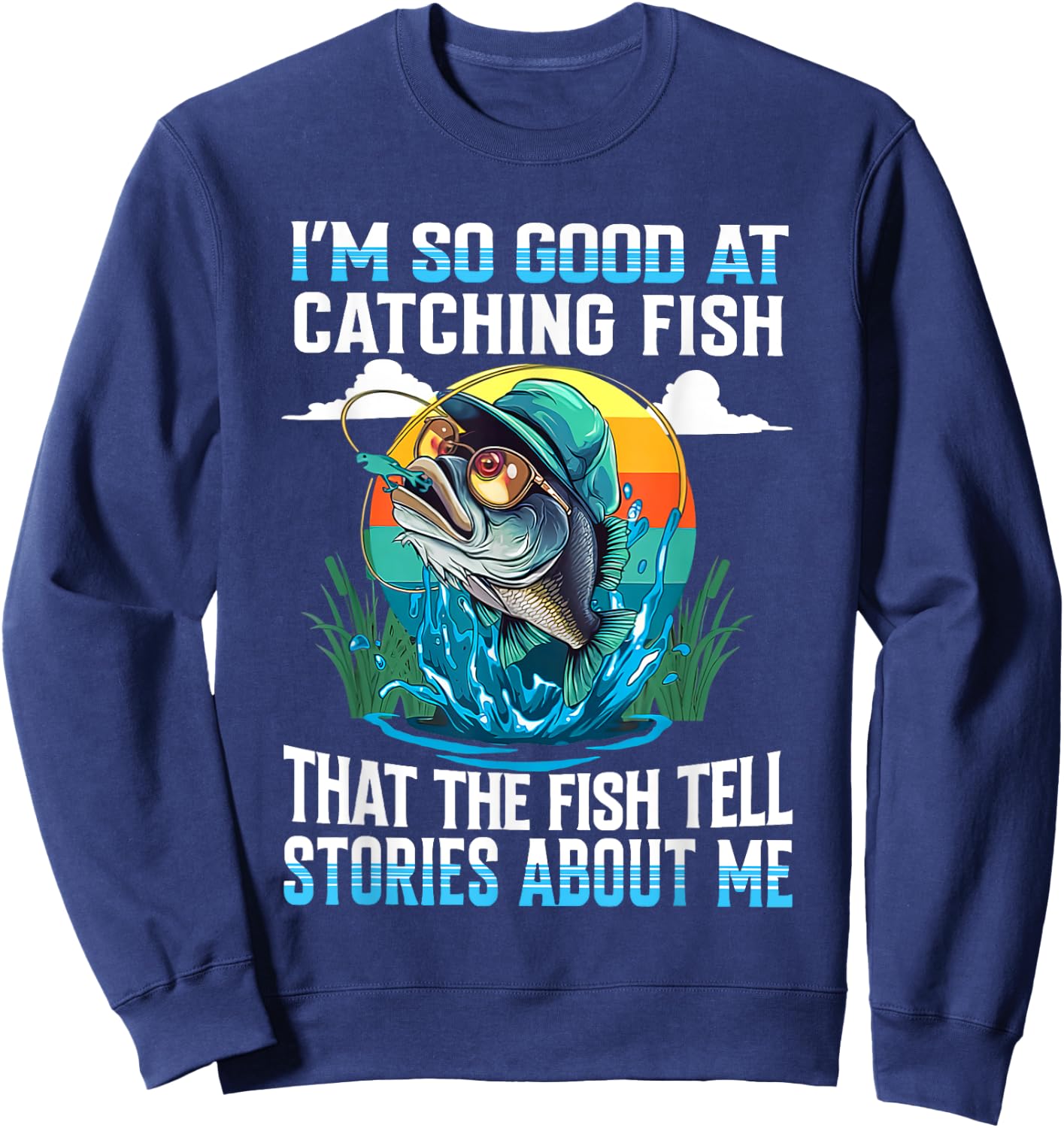I'm So Good At Catching Fish That Fish Tell Stories About Me Sweatshirt - Sweatshirt | Navy