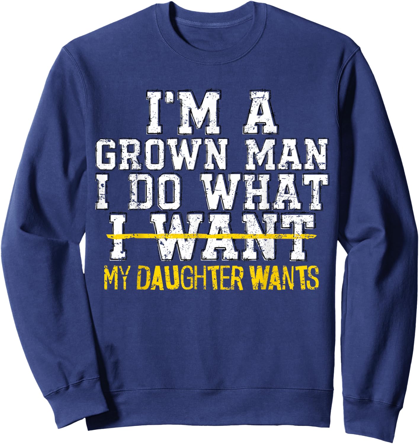 I'm A Grown Man I Do What My Daughter Wants Funny Dad Father Sweatshirt - Sweatshirt | Navy