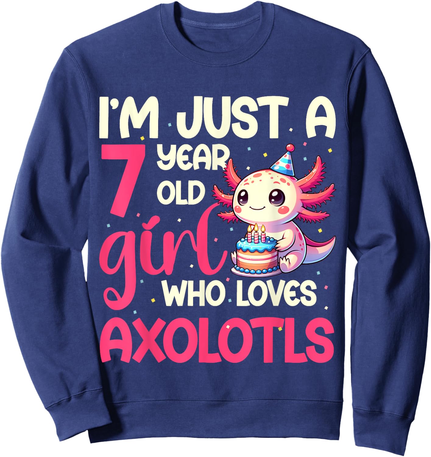 I'm Just A 7 Year Old Girl Who Loves Axolotls. 7th Birthday Sweatshirt - Sweatshirt | Navy