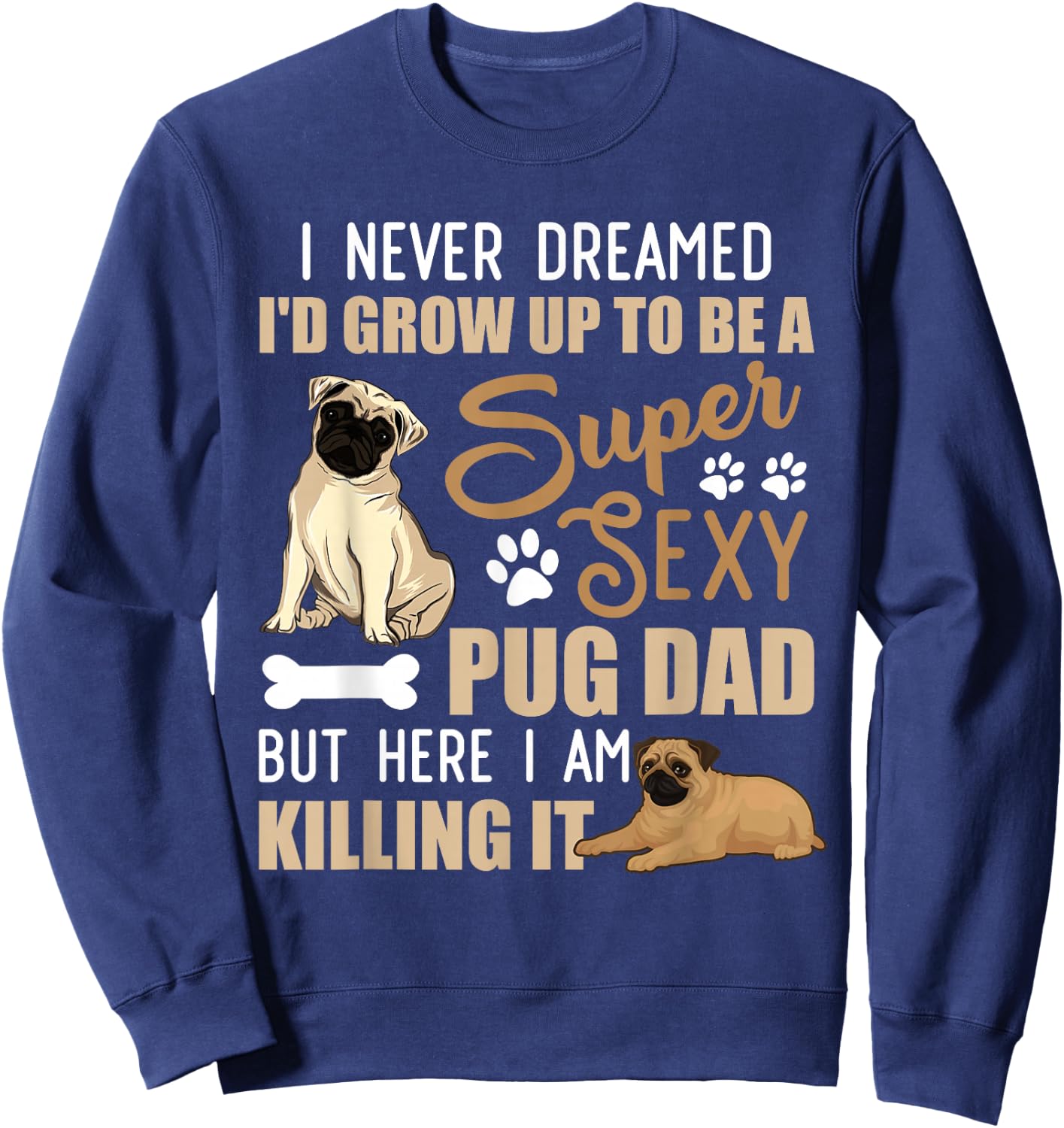 I Never Dreamed I'd Grow Up To Be A Super Sexy Pug Dad Sweatshirt - Sweatshirt | Navy