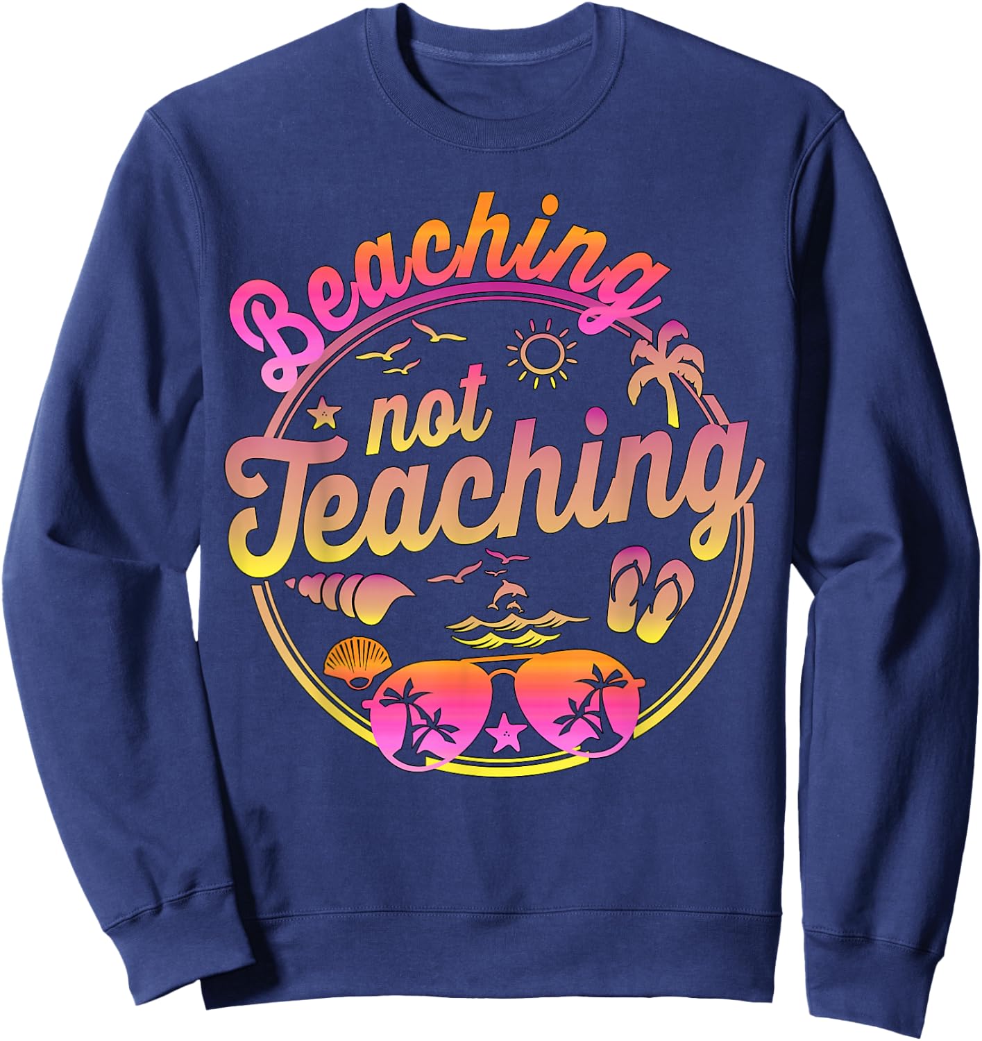 Beaching Not Teaching Summer Break Teacher Vacation Beach Sweatshirt - Sweatshirt | Navy