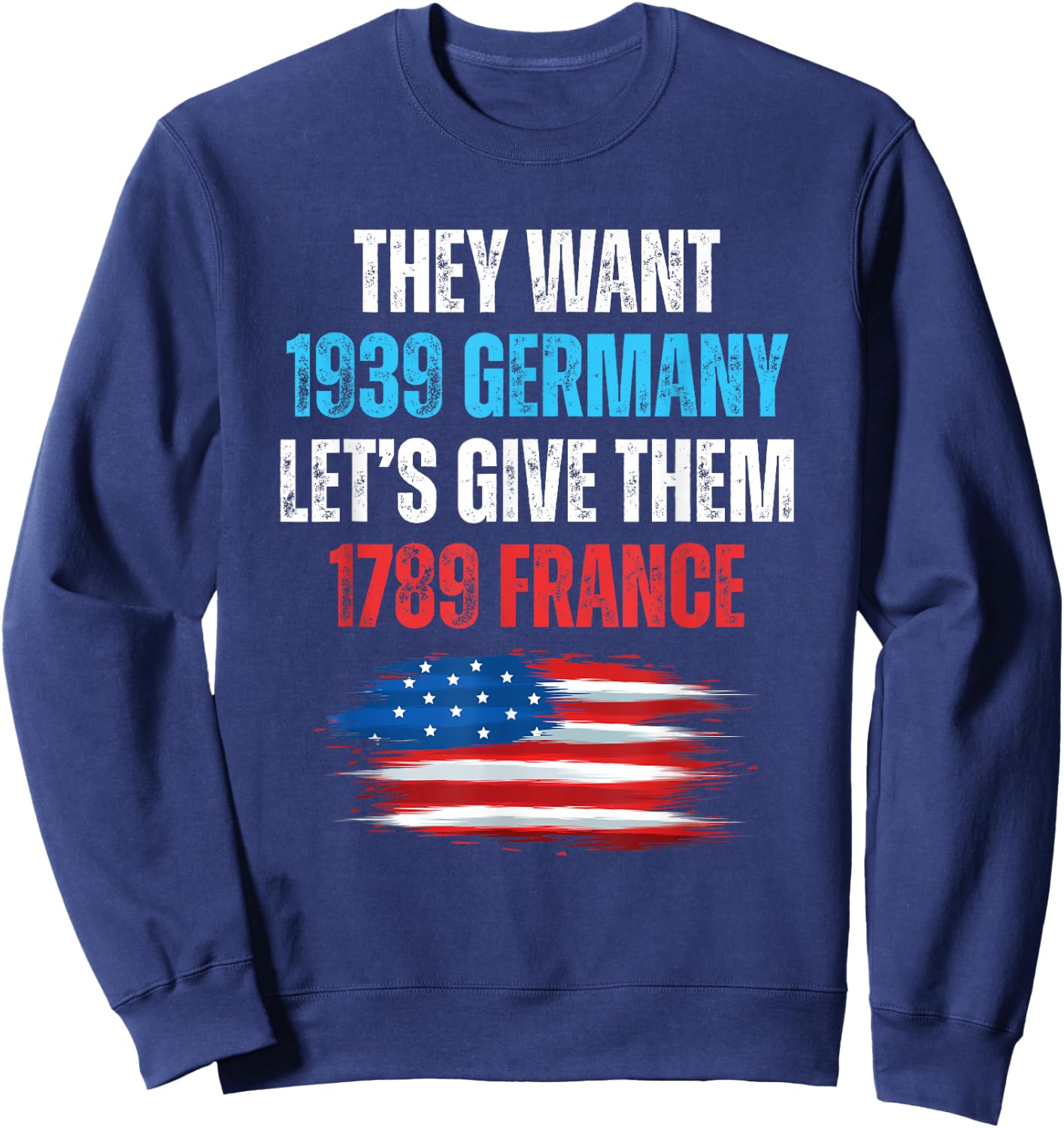 They Want 1939 Germany Let's Give Them 1789 France US Flag Sweatshirt - Sweatshirt | Navy