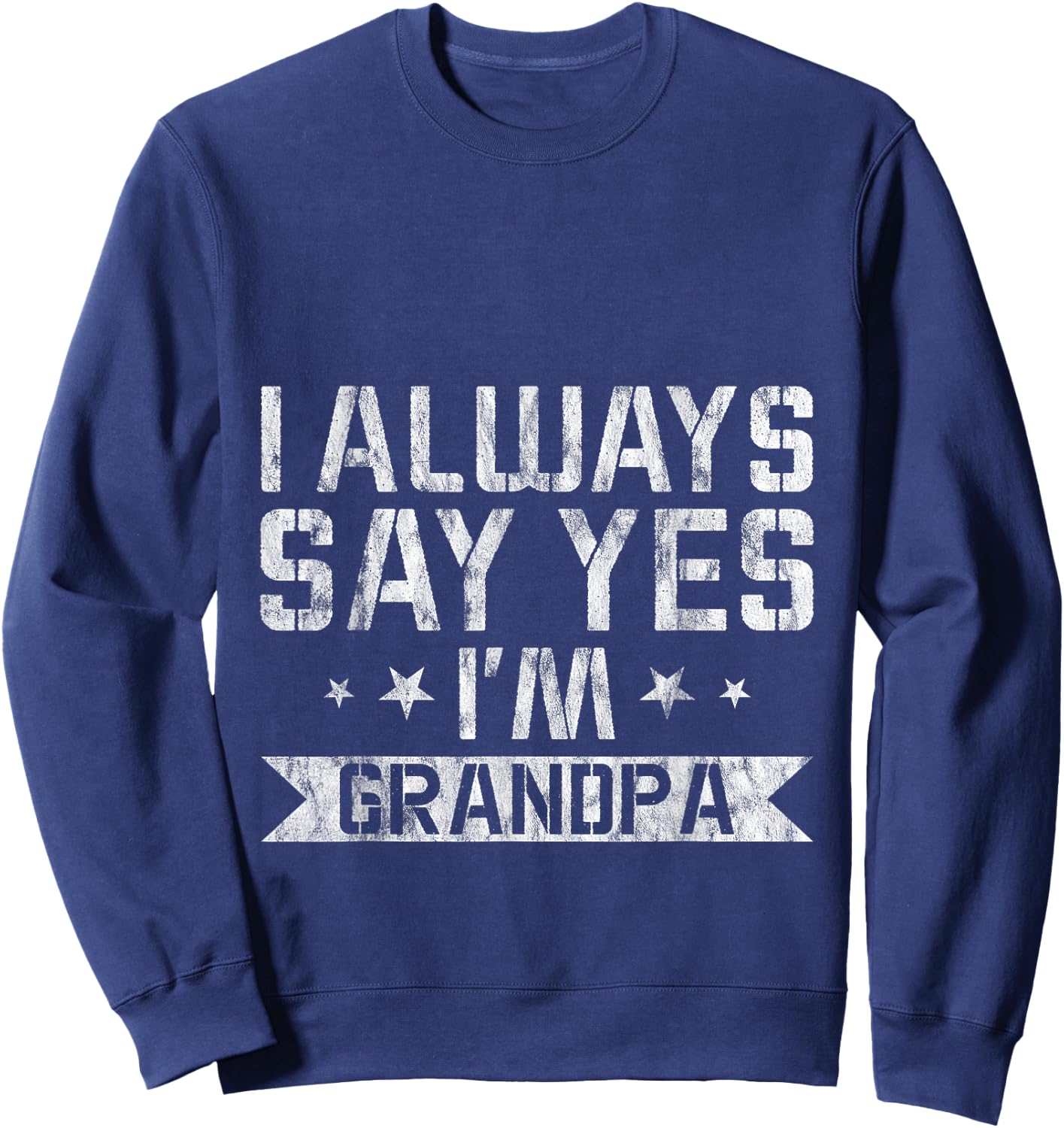 I Always Say Yes I'm Grandpa Grandfather Spoil Love Sweatshirt - Sweatshirt | Navy