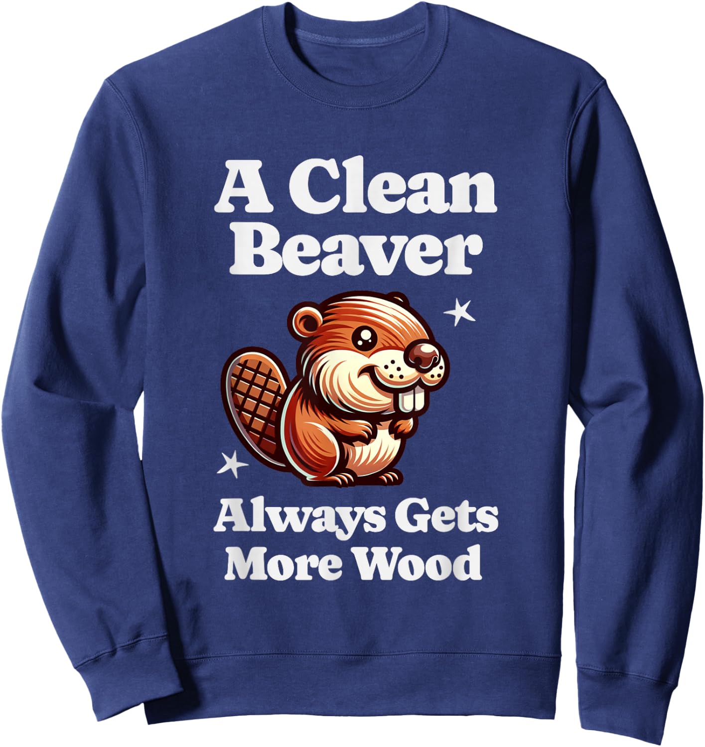 A Clean Beaver Always Gets More Wood Funny Dirty Adult Humor Sweatshirt - Sweatshirt | Navy