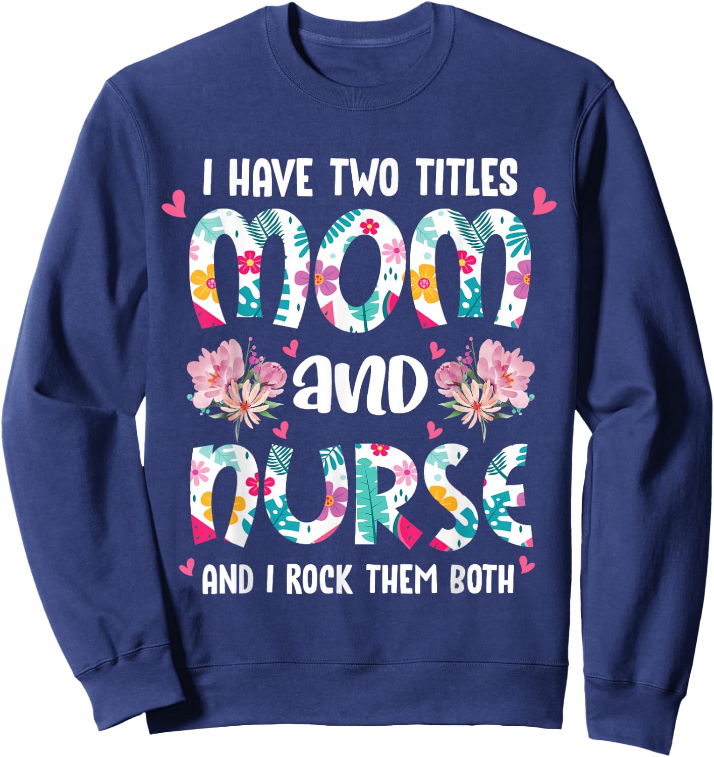 I Have Two Titles Mom and Nurse Happy Mother's Day Floral Sweatshirt - Sweatshirt | Navy