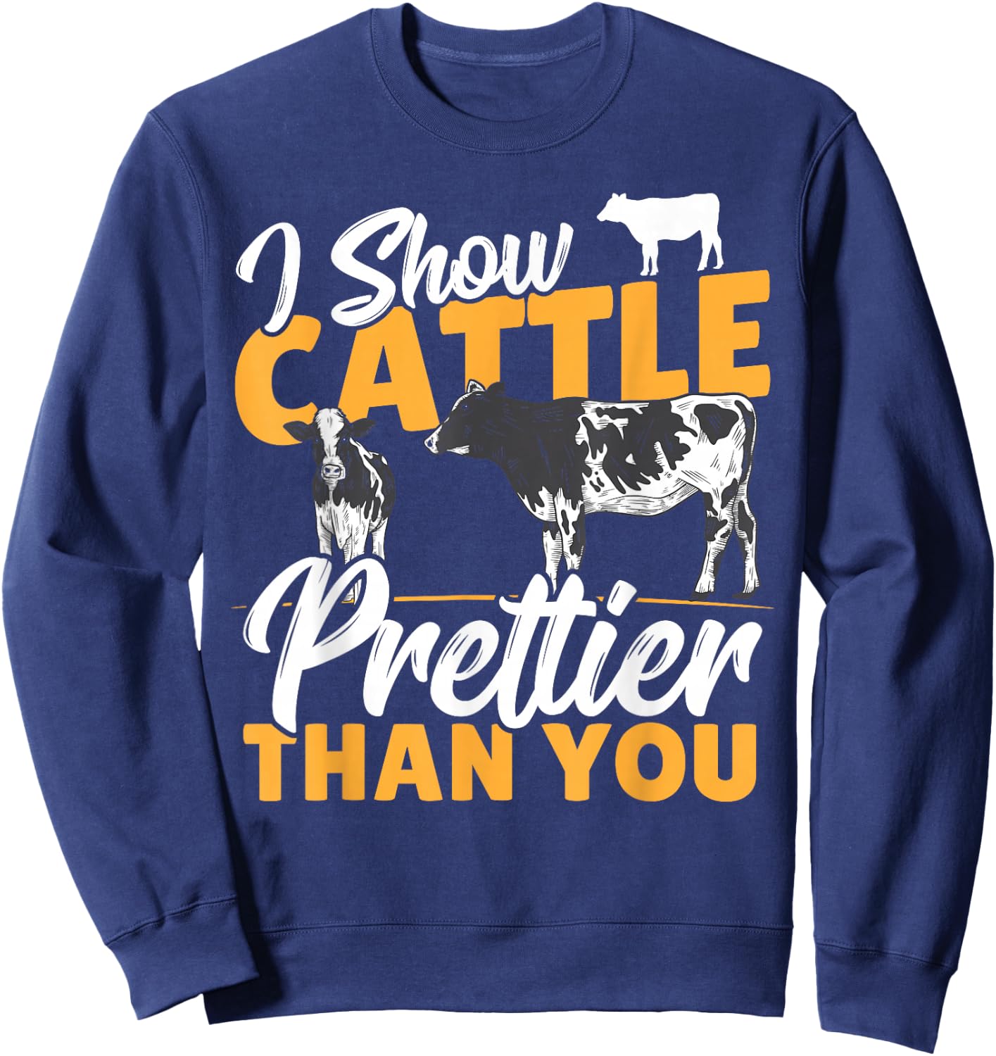 I Show Cattle Prettier Than You - Cattle Show Cattle Showing Sweatshirt - Sweatshirt | Navy