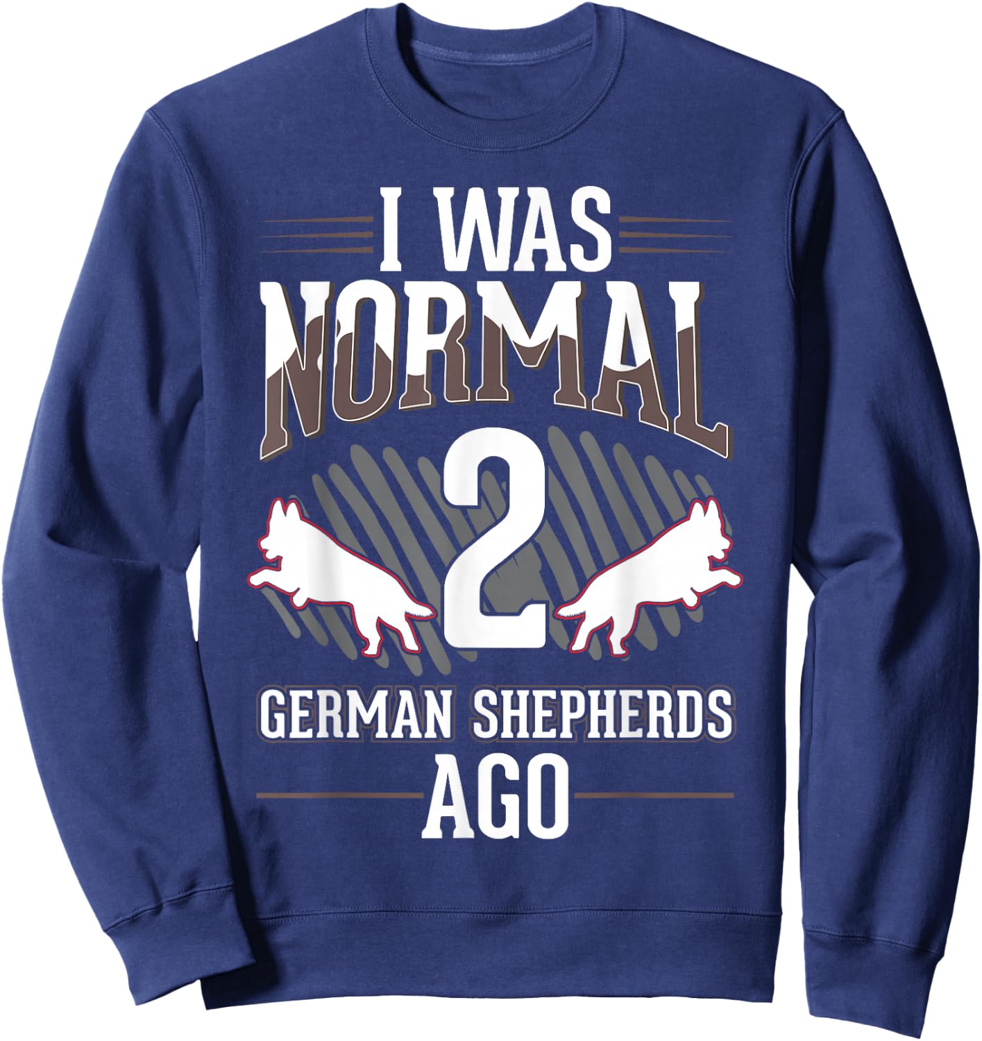 I was normal 2 German Shepherds ago Sweatshirt - Sweatshirt | Navy