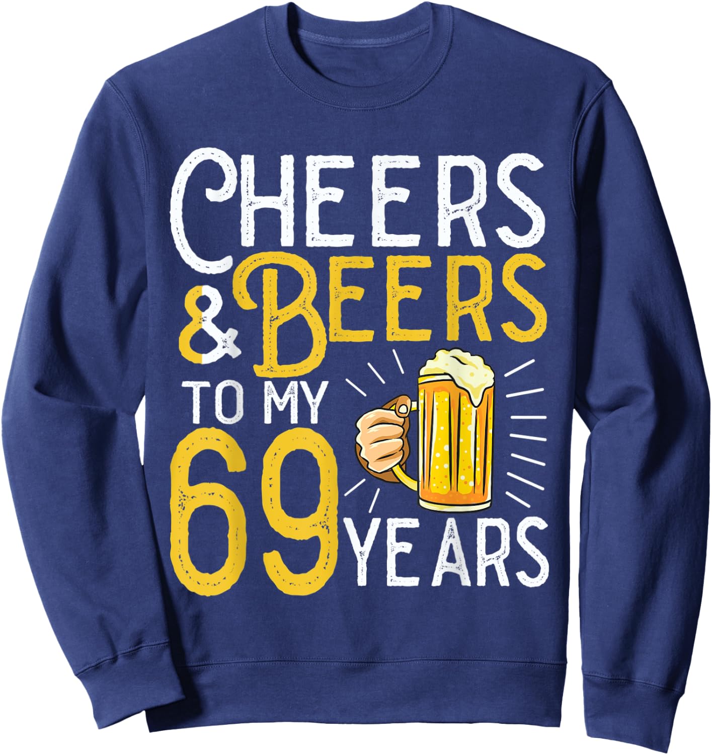 Cheers And Beers To My 69 Years 69th Birthday Sweatshirt - Sweatshirt | Navy