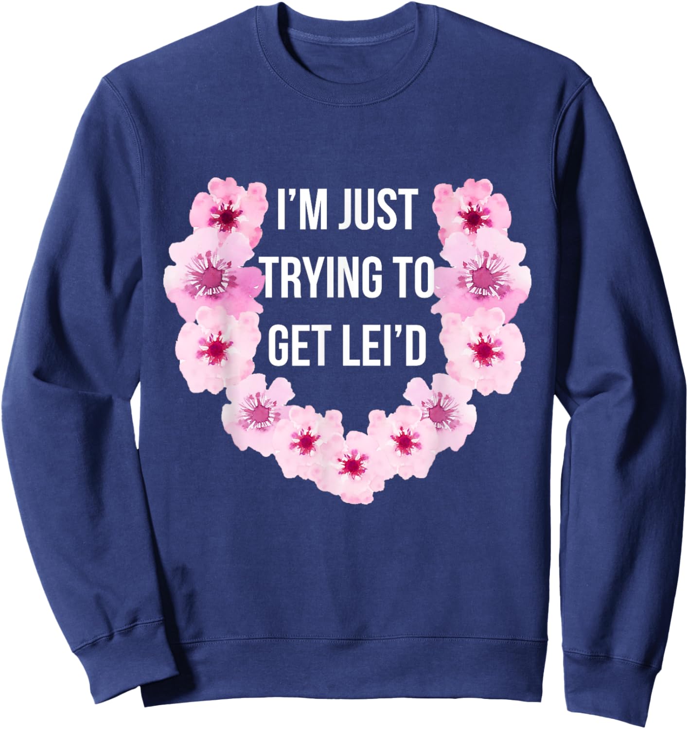 Hawaiian I'm Just Trying To Get Lei'd Cute Flower Sweatshirt - Sweatshirt | Navy
