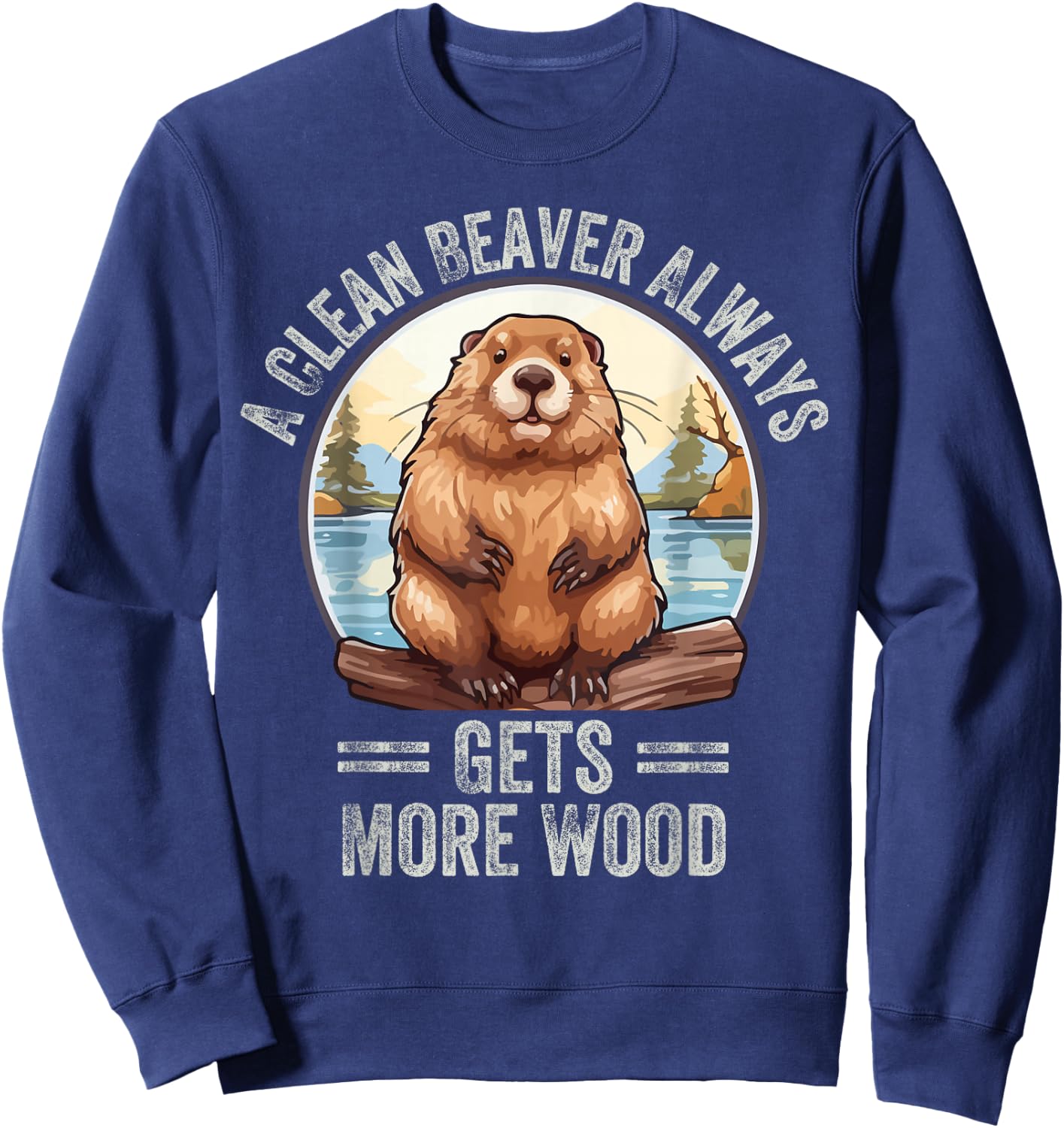 Funny A Clean Beaver Always Gets More Wood Sweatshirt - Sweatshirt | Navy