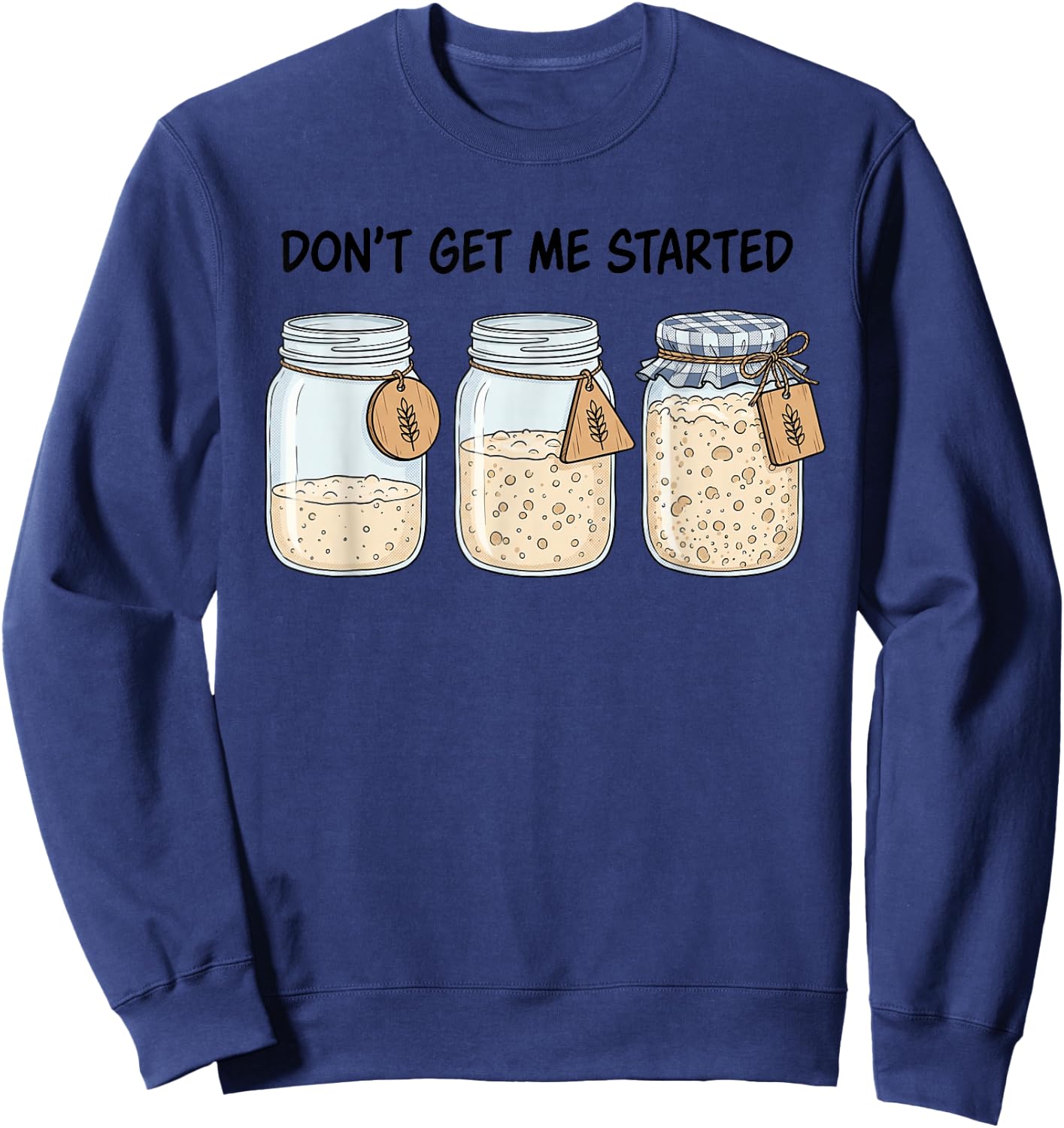 Dont Get Me Started Funny Sourdough Baking Bread Baker Pun Sweatshirt - Sweatshirt | Navy