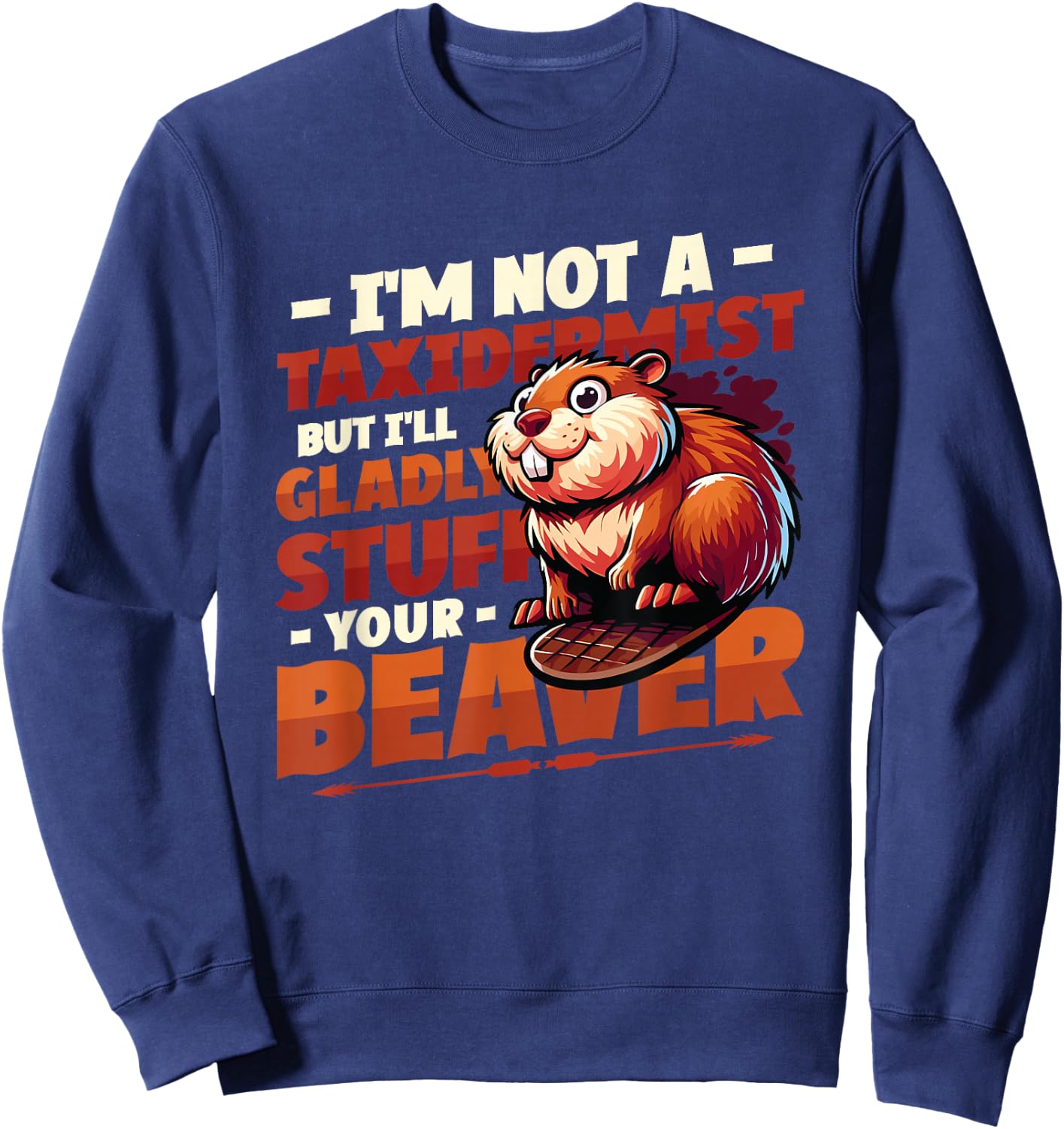 I'm Not A Taxidermist But I'll Gladly Stuff Your Beaver Sweatshirt - Sweatshirt | Navy