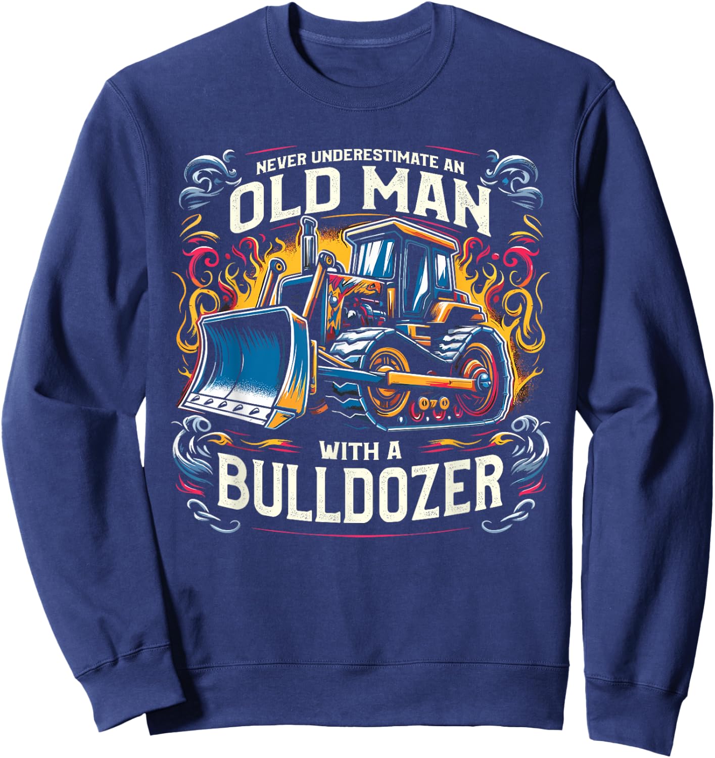 Never Underestimate An Old Man With A Bulldozer Sweatshirt - Sweatshirt | Navy