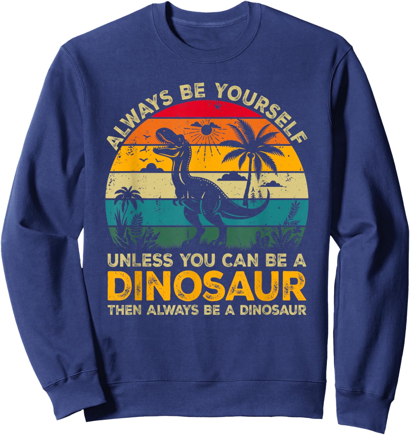 Always Be Yourself Unless You Can Be A Dinosaur Sweatshirt - Sweatshirt | Navy