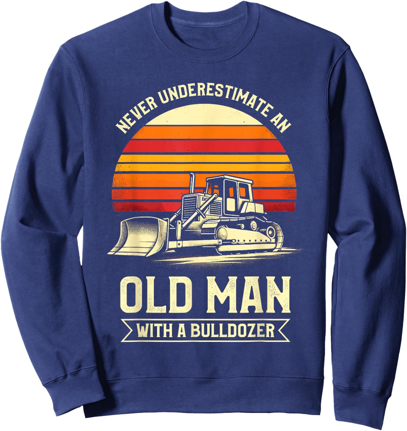Never Underestimate An Old Man With A Bulldozer Sweatshirt - Sweatshirt | Navy